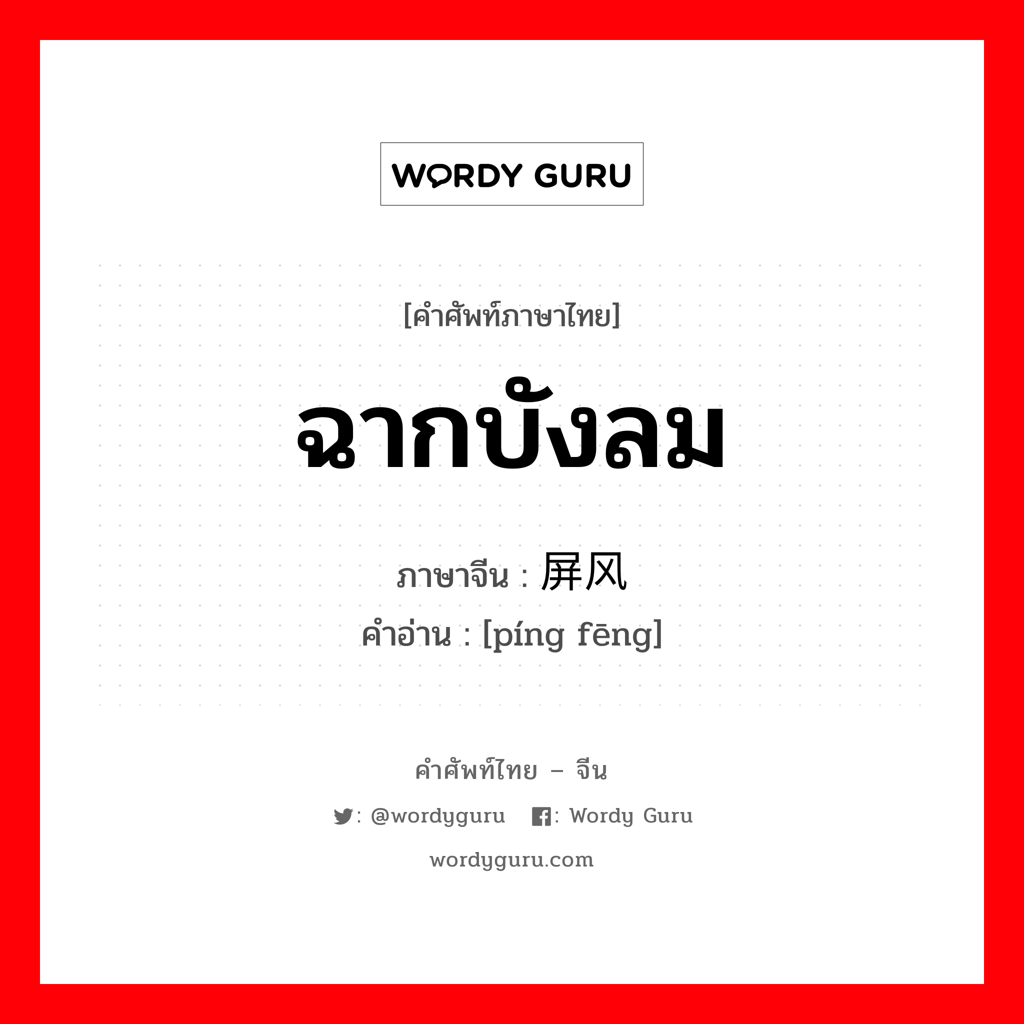 ฉากบังลม ภาษาจีนคืออะไร, คำศัพท์ภาษาไทย - จีน ฉากบังลม ภาษาจีน 屏风 คำอ่าน [píng fēng]