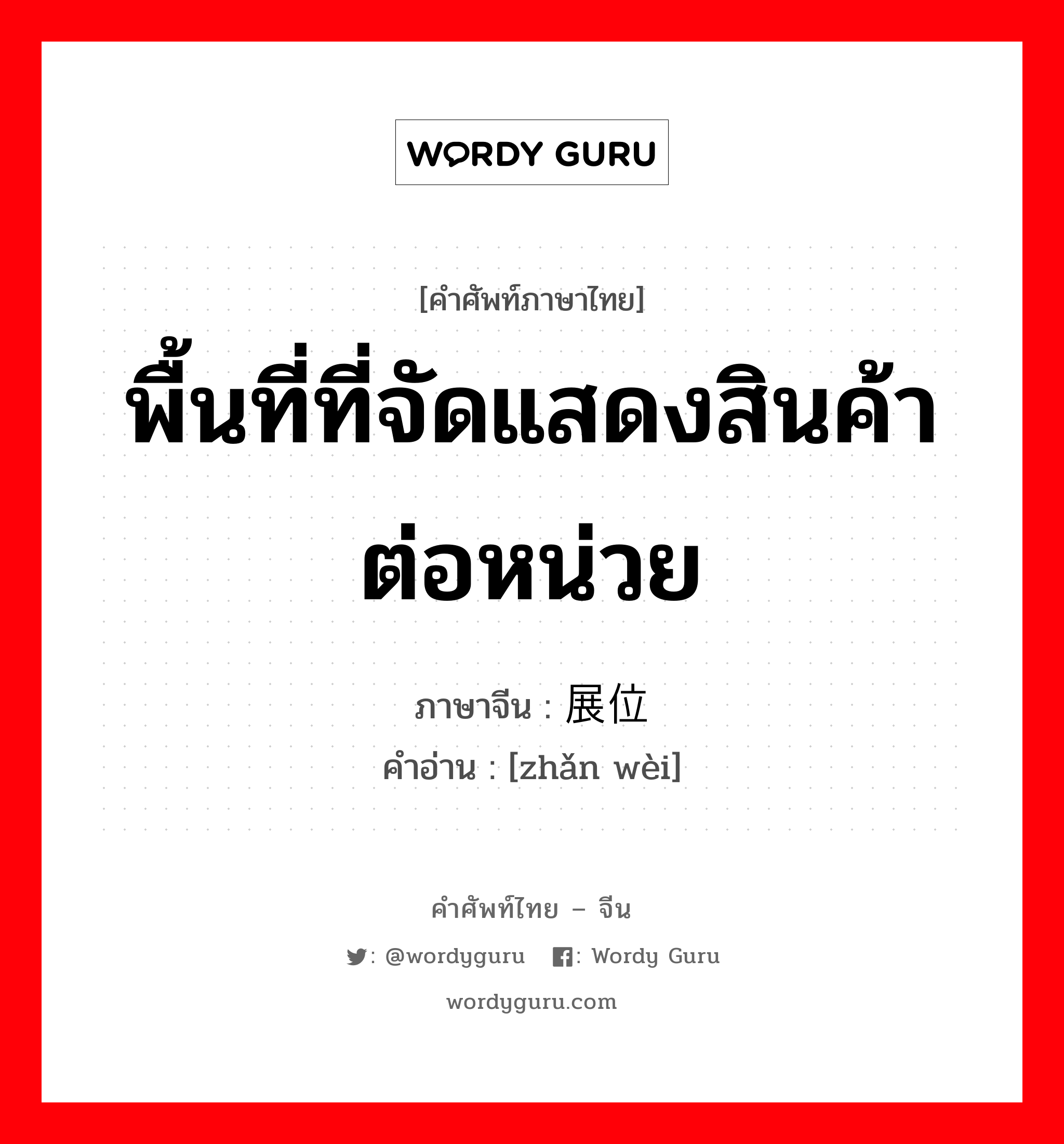 พื้นที่ที่จัดแสดงสินค้าต่อหน่วย ภาษาจีนคืออะไร, คำศัพท์ภาษาไทย - จีน พื้นที่ที่จัดแสดงสินค้าต่อหน่วย ภาษาจีน 展位 คำอ่าน [zhǎn wèi]