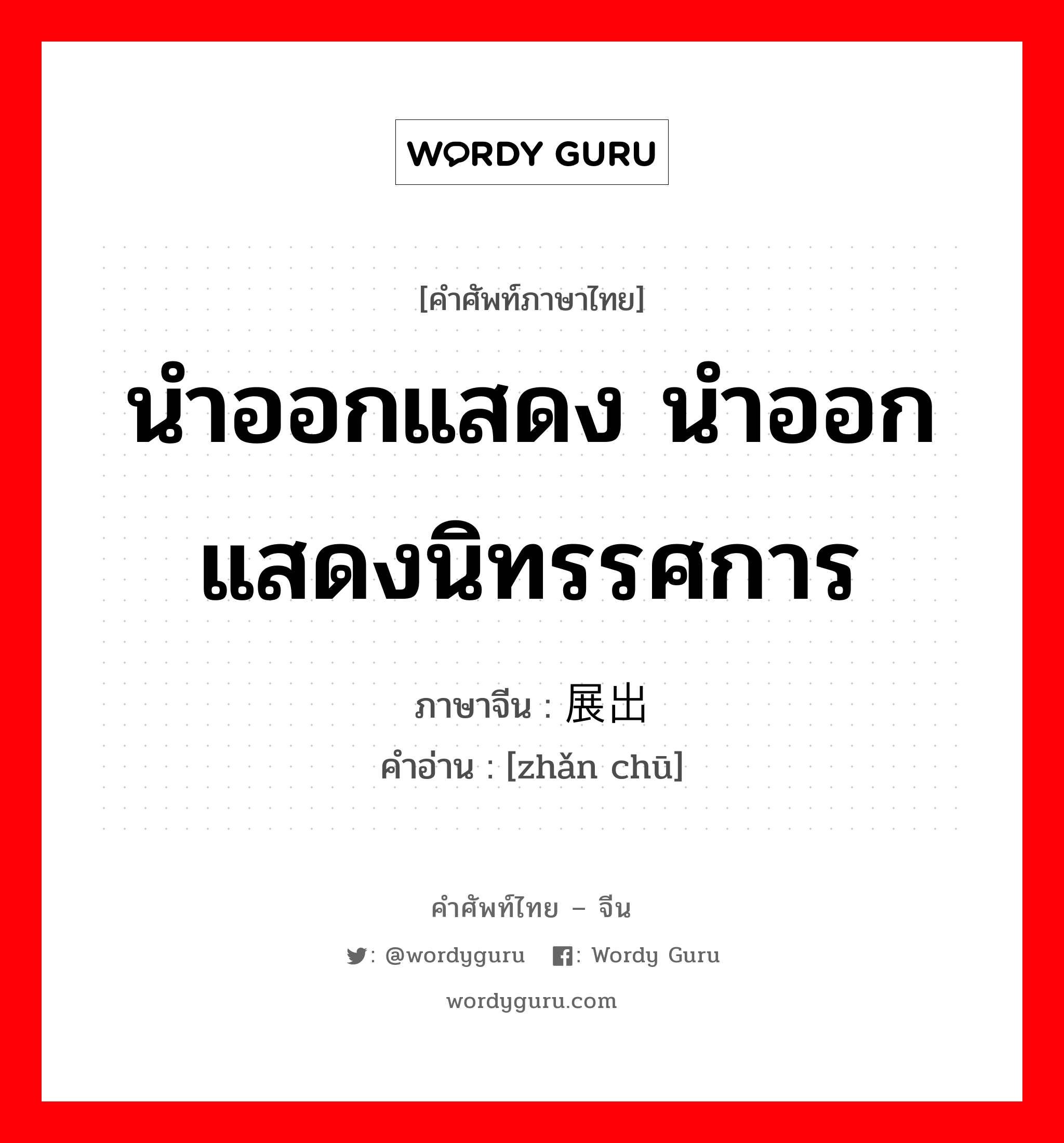 นำออกแสดง นำออกแสดงนิทรรศการ ภาษาจีนคืออะไร, คำศัพท์ภาษาไทย - จีน นำออกแสดง นำออกแสดงนิทรรศการ ภาษาจีน 展出 คำอ่าน [zhǎn chū]