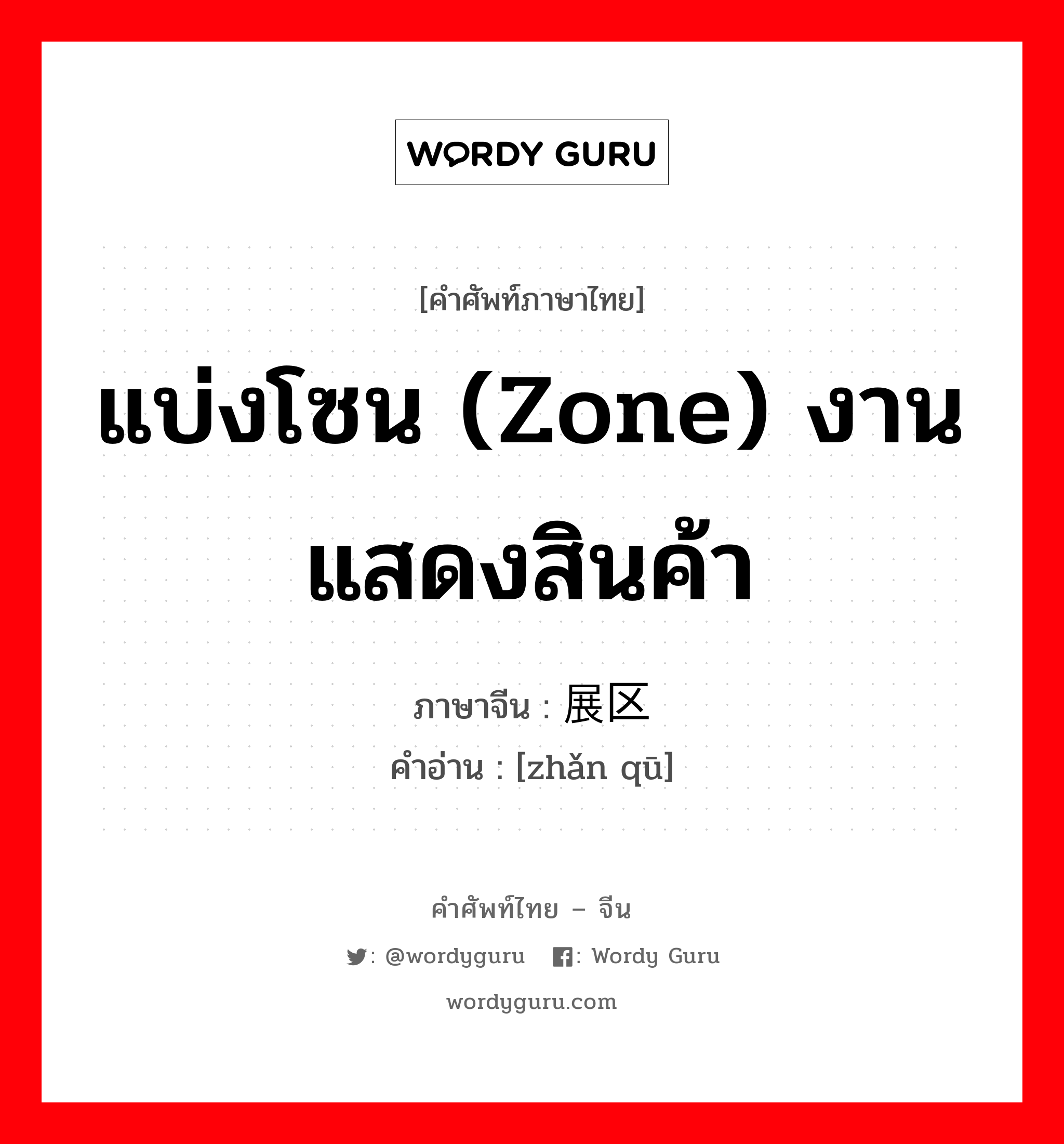 แบ่งโซน (zone) งานแสดงสินค้า ภาษาจีนคืออะไร, คำศัพท์ภาษาไทย - จีน แบ่งโซน (zone) งานแสดงสินค้า ภาษาจีน 展区 คำอ่าน [zhǎn qū]