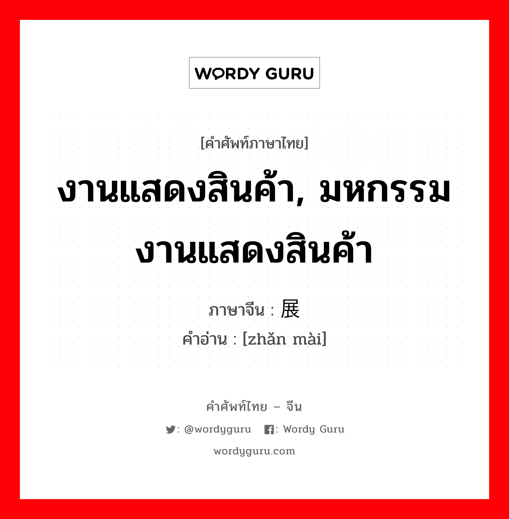 งานแสดงสินค้า, มหกรรมงานแสดงสินค้า ภาษาจีนคืออะไร, คำศัพท์ภาษาไทย - จีน งานแสดงสินค้า, มหกรรมงานแสดงสินค้า ภาษาจีน 展卖 คำอ่าน [zhǎn mài]