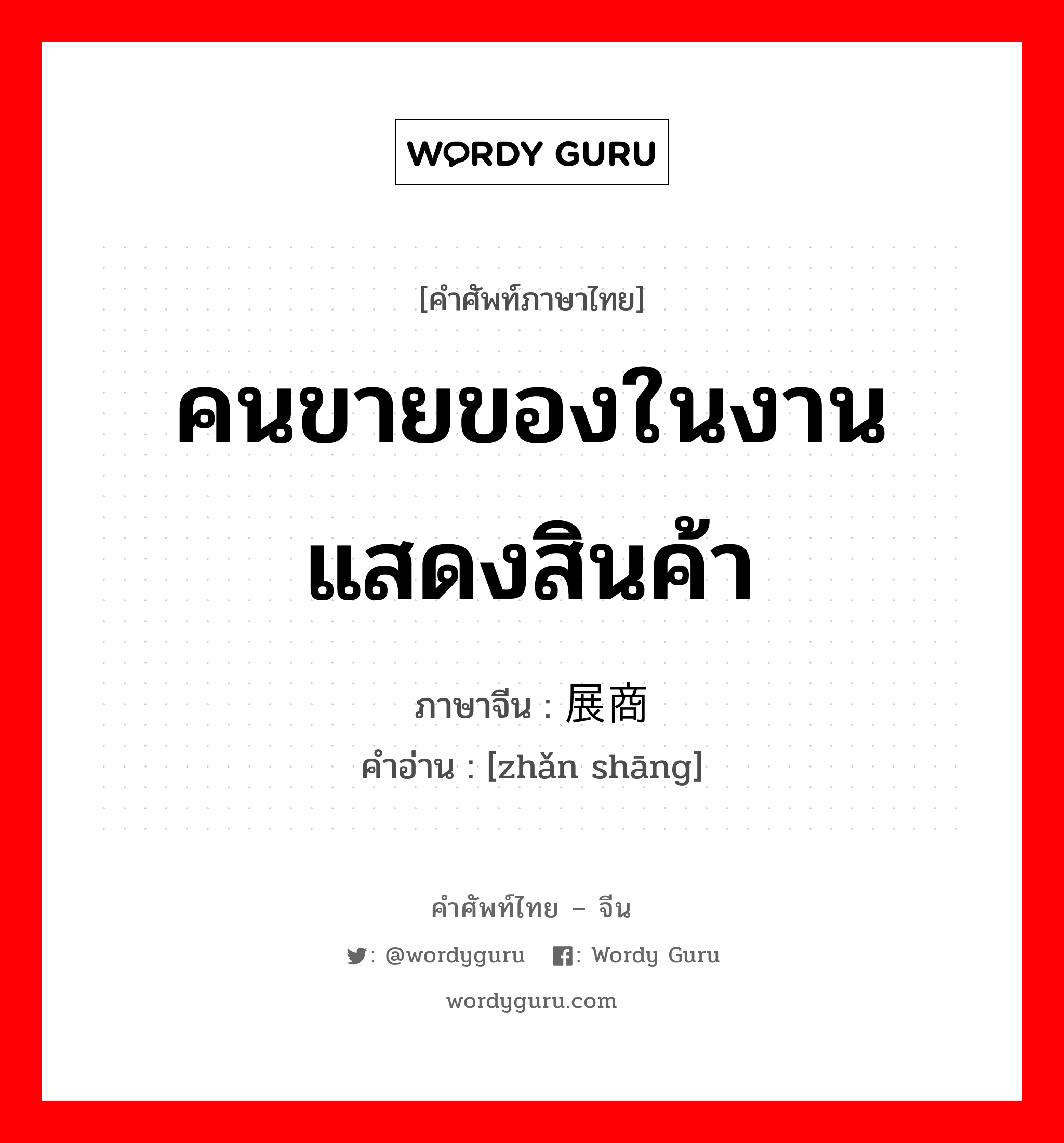 คนขายของในงานแสดงสินค้า ภาษาจีนคืออะไร, คำศัพท์ภาษาไทย - จีน คนขายของในงานแสดงสินค้า ภาษาจีน 展商 คำอ่าน [zhǎn shāng]