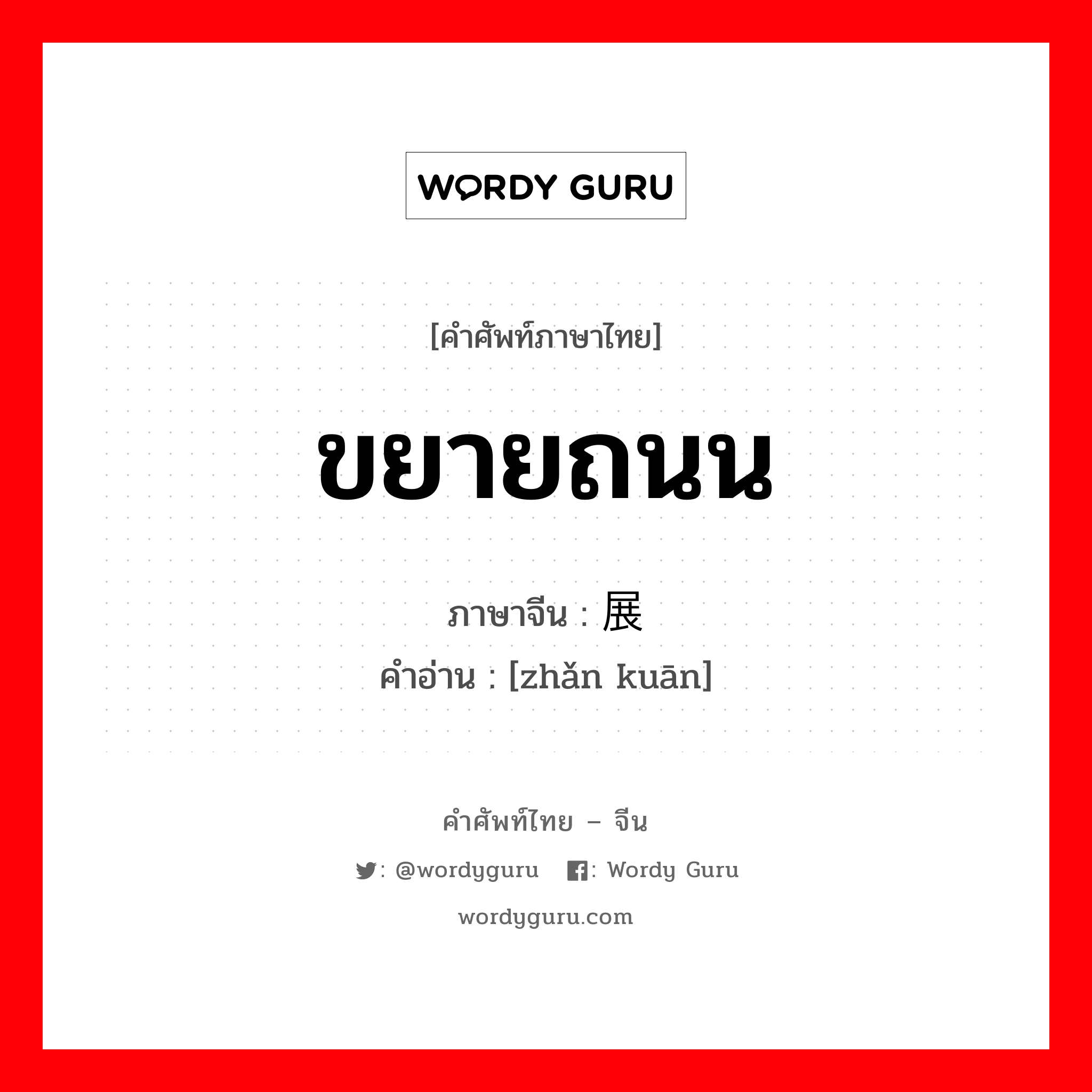 ขยายถนน ภาษาจีนคืออะไร, คำศัพท์ภาษาไทย - จีน ขยายถนน ภาษาจีน 展宽 คำอ่าน [zhǎn kuān]