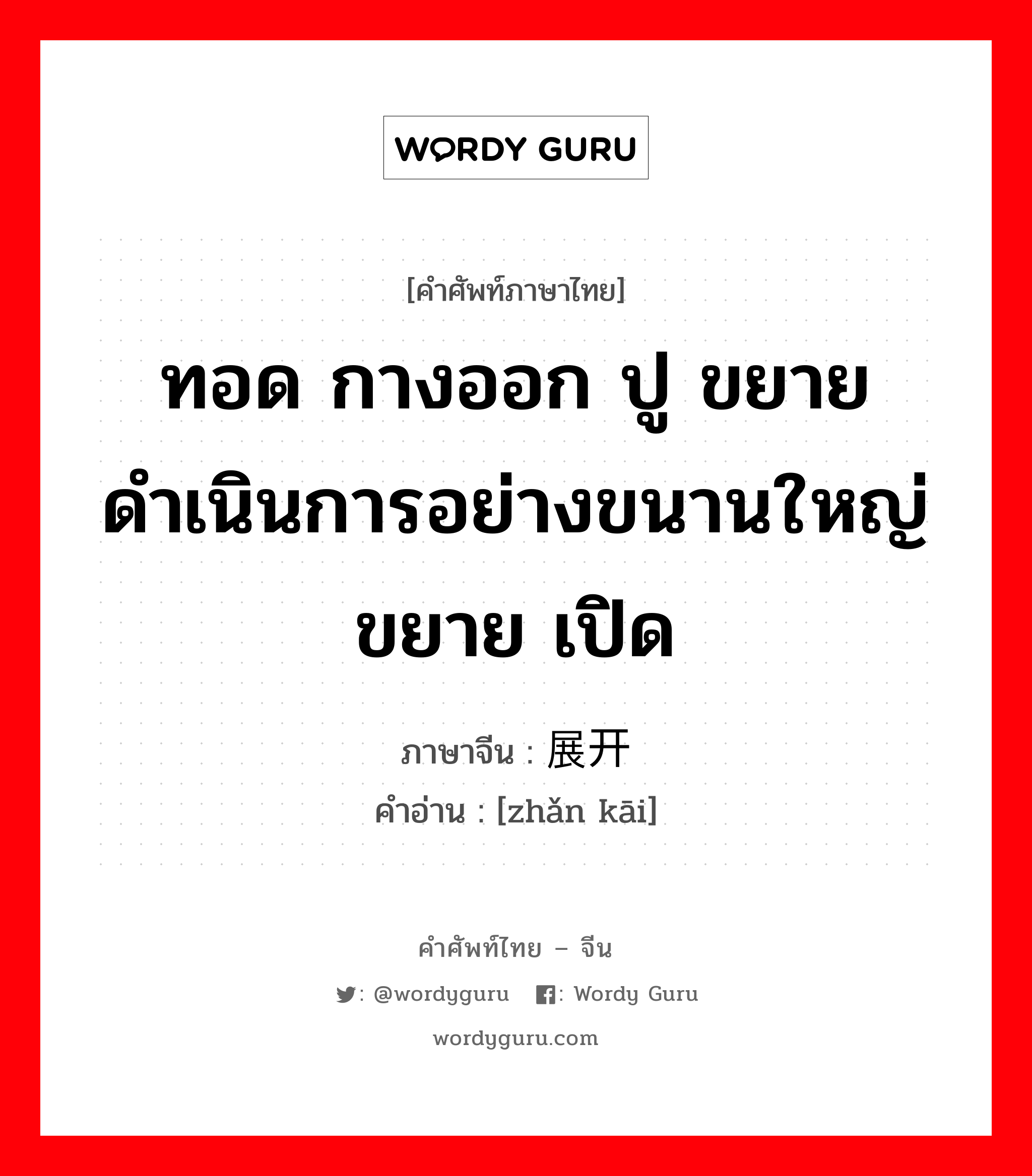 ทอด กางออก ปู ขยาย ดำเนินการอย่างขนานใหญ่ ขยาย เปิด ภาษาจีนคืออะไร, คำศัพท์ภาษาไทย - จีน ทอด กางออก ปู ขยาย ดำเนินการอย่างขนานใหญ่ ขยาย เปิด ภาษาจีน 展开 คำอ่าน [zhǎn kāi]