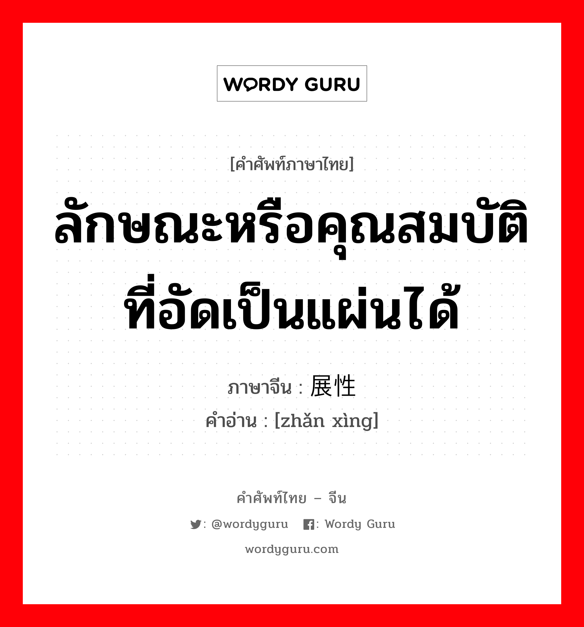 ลักษณะหรือคุณสมบัติที่อัดเป็นแผ่นได้ ภาษาจีนคืออะไร, คำศัพท์ภาษาไทย - จีน ลักษณะหรือคุณสมบัติที่อัดเป็นแผ่นได้ ภาษาจีน 展性 คำอ่าน [zhǎn xìng]