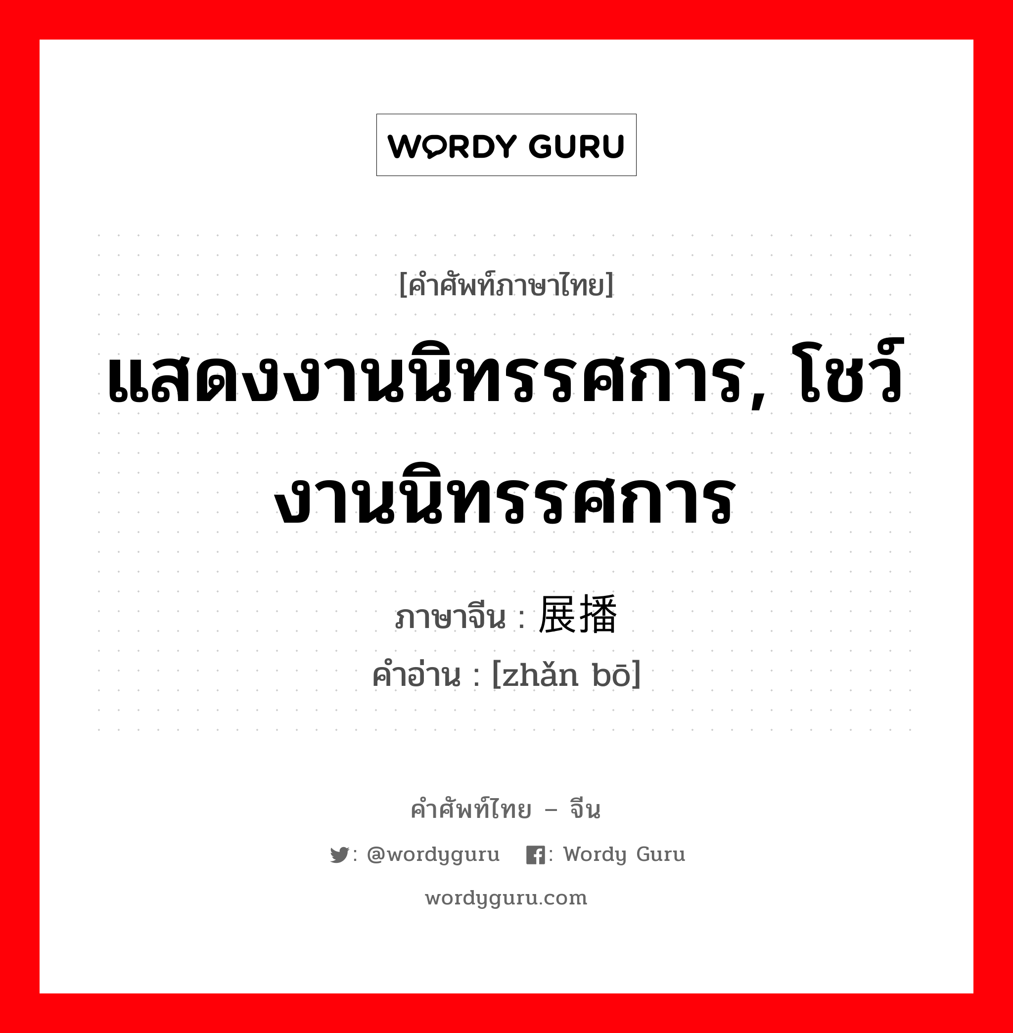 แสดงงานนิทรรศการ, โชว์งานนิทรรศการ ภาษาจีนคืออะไร, คำศัพท์ภาษาไทย - จีน แสดงงานนิทรรศการ, โชว์งานนิทรรศการ ภาษาจีน 展播 คำอ่าน [zhǎn bō]