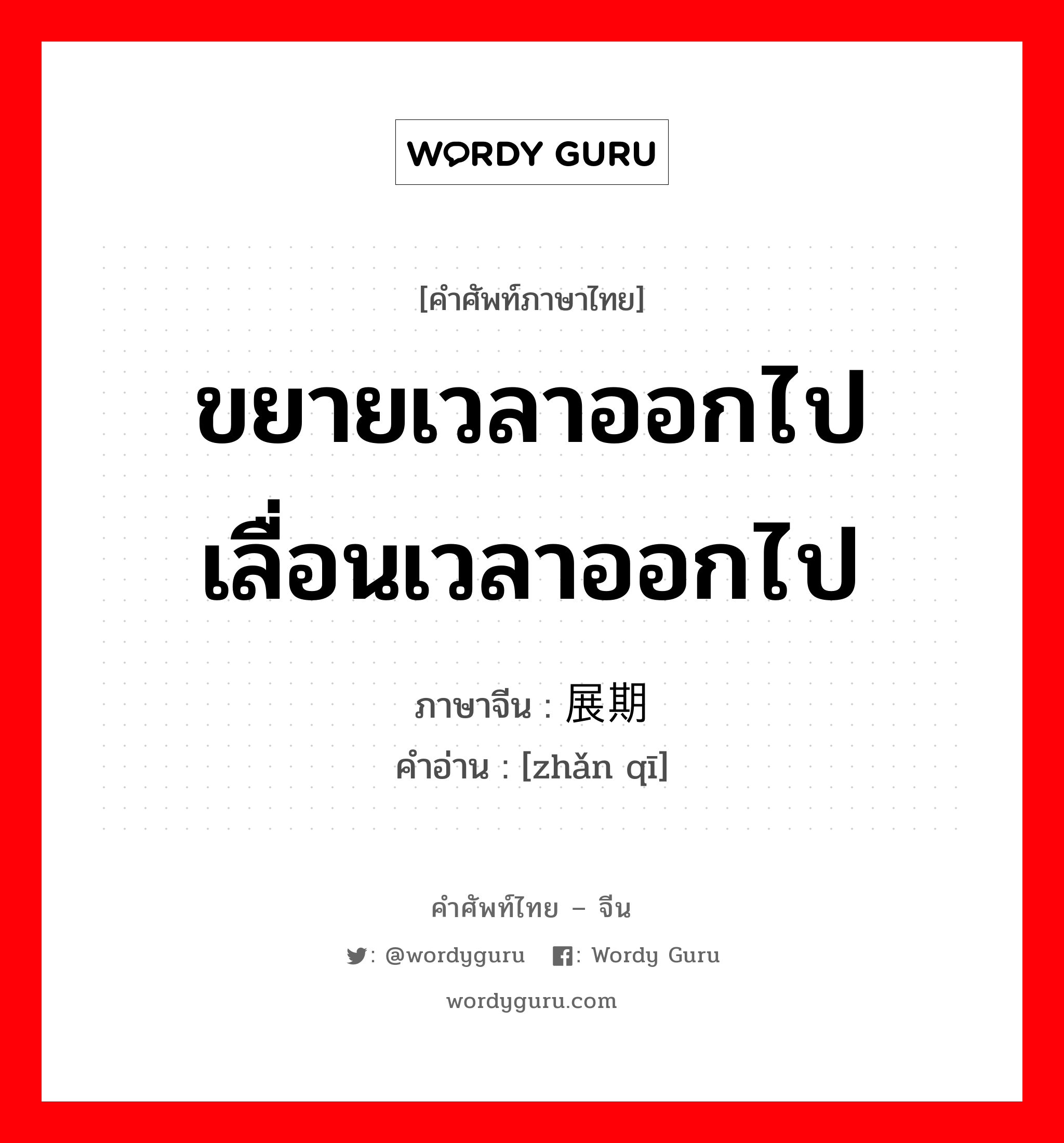 ขยายเวลาออกไป เลื่อนเวลาออกไป ภาษาจีนคืออะไร, คำศัพท์ภาษาไทย - จีน ขยายเวลาออกไป เลื่อนเวลาออกไป ภาษาจีน 展期 คำอ่าน [zhǎn qī]