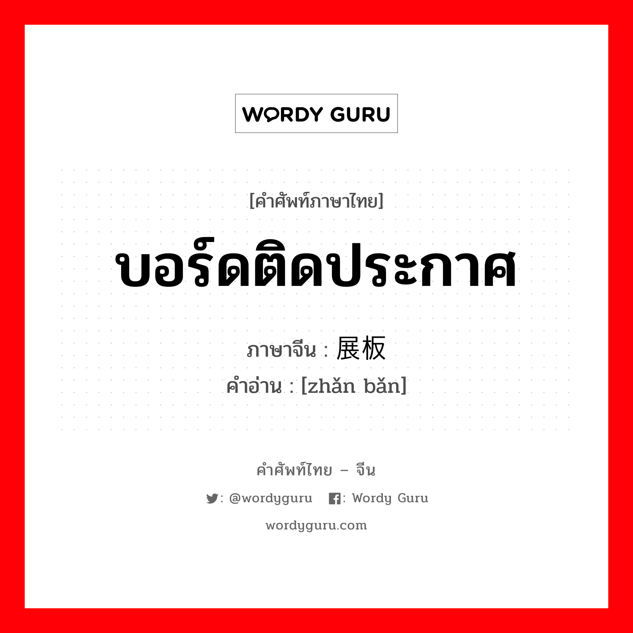 บอร์ดติดประกาศ ภาษาจีนคืออะไร, คำศัพท์ภาษาไทย - จีน บอร์ดติดประกาศ ภาษาจีน 展板 คำอ่าน [zhǎn bǎn]