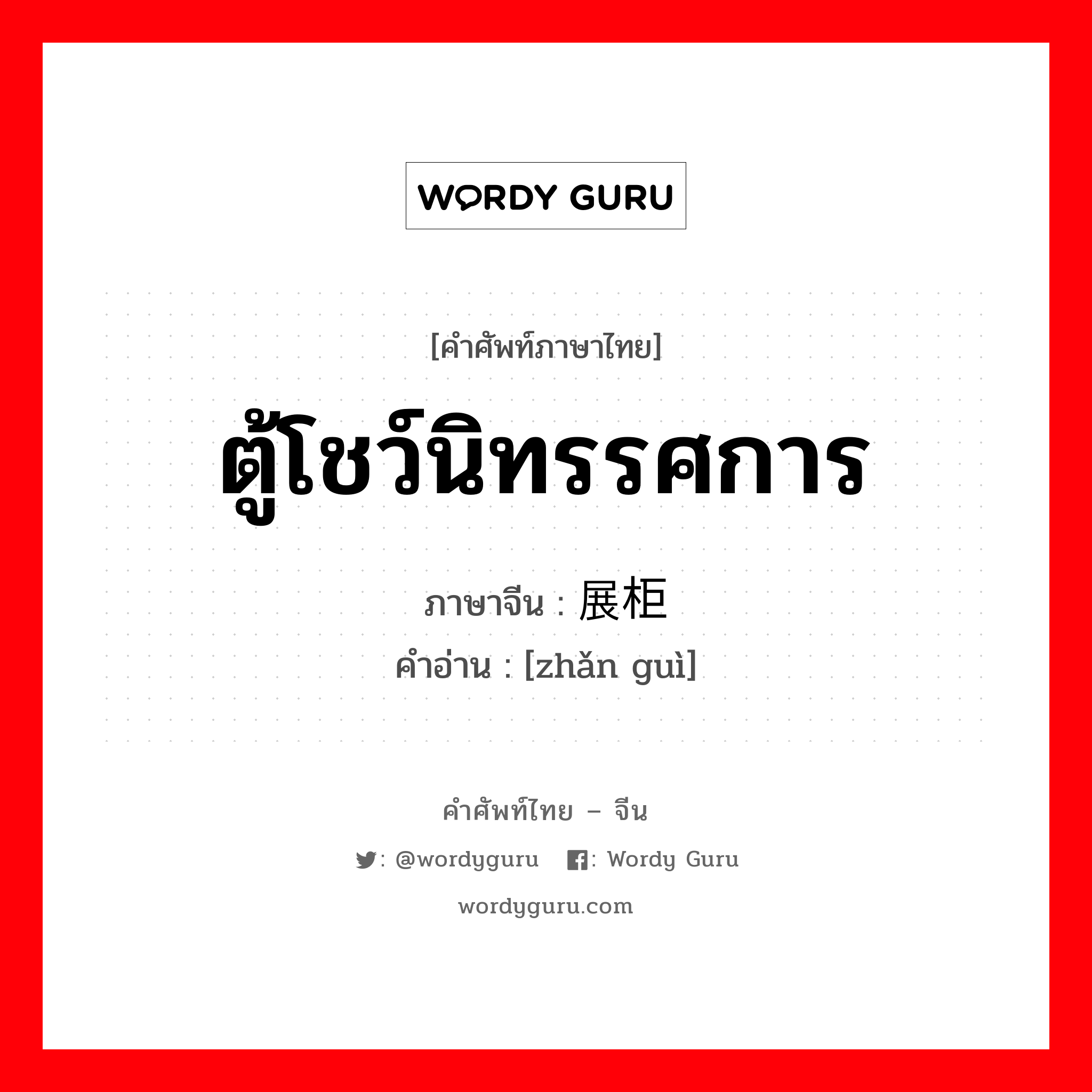 ตู้โชว์นิทรรศการ ภาษาจีนคืออะไร, คำศัพท์ภาษาไทย - จีน ตู้โชว์นิทรรศการ ภาษาจีน 展柜 คำอ่าน [zhǎn guì]