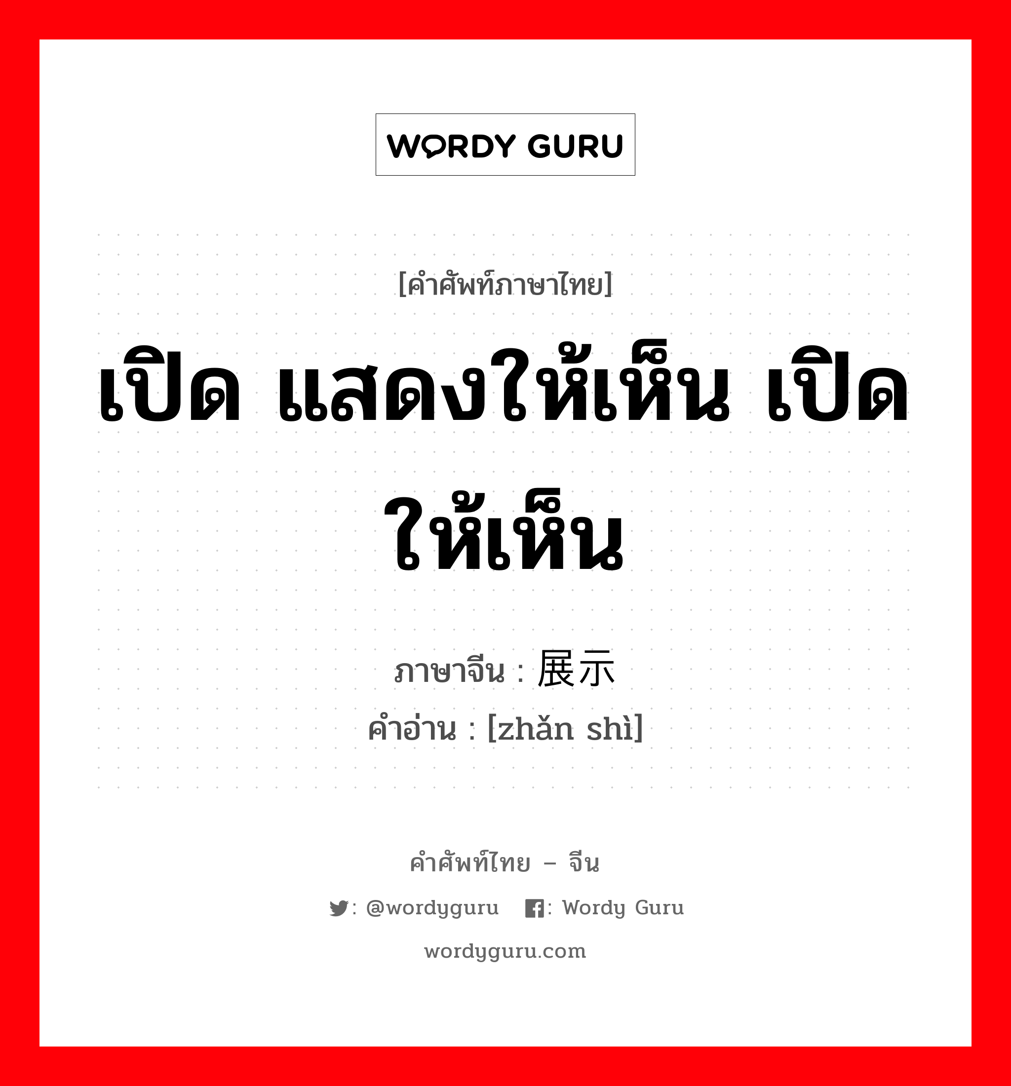 เปิด แสดงให้เห็น เปิดให้เห็น ภาษาจีนคืออะไร, คำศัพท์ภาษาไทย - จีน เปิด แสดงให้เห็น เปิดให้เห็น ภาษาจีน 展示 คำอ่าน [zhǎn shì]