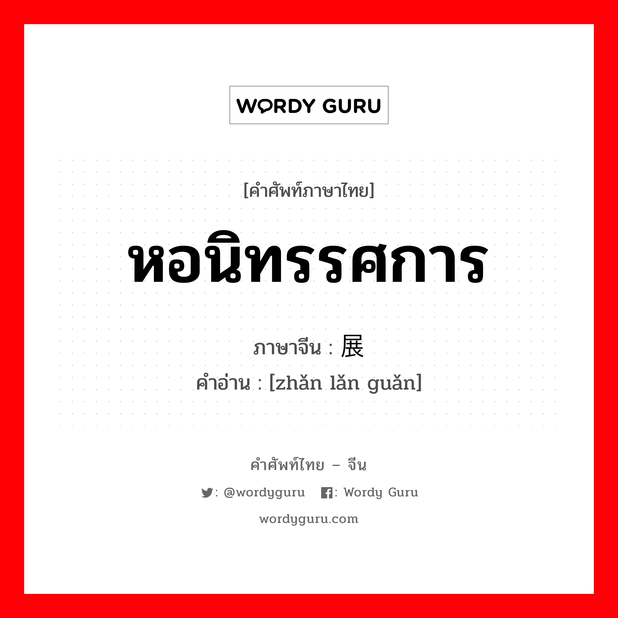 หอนิทรรศการ ภาษาจีนคืออะไร, คำศัพท์ภาษาไทย - จีน หอนิทรรศการ ภาษาจีน 展览馆 คำอ่าน [zhǎn lǎn guǎn]