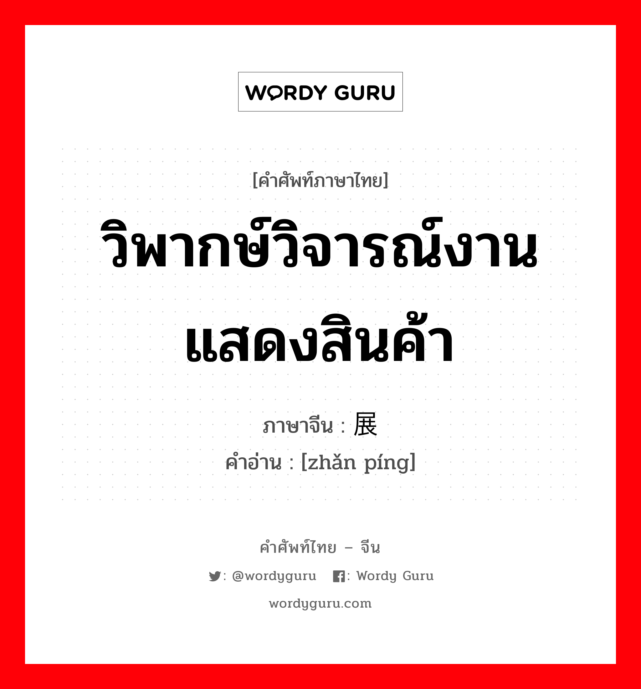 วิพากษ์วิจารณ์งานแสดงสินค้า ภาษาจีนคืออะไร, คำศัพท์ภาษาไทย - จีน วิพากษ์วิจารณ์งานแสดงสินค้า ภาษาจีน 展评 คำอ่าน [zhǎn píng]