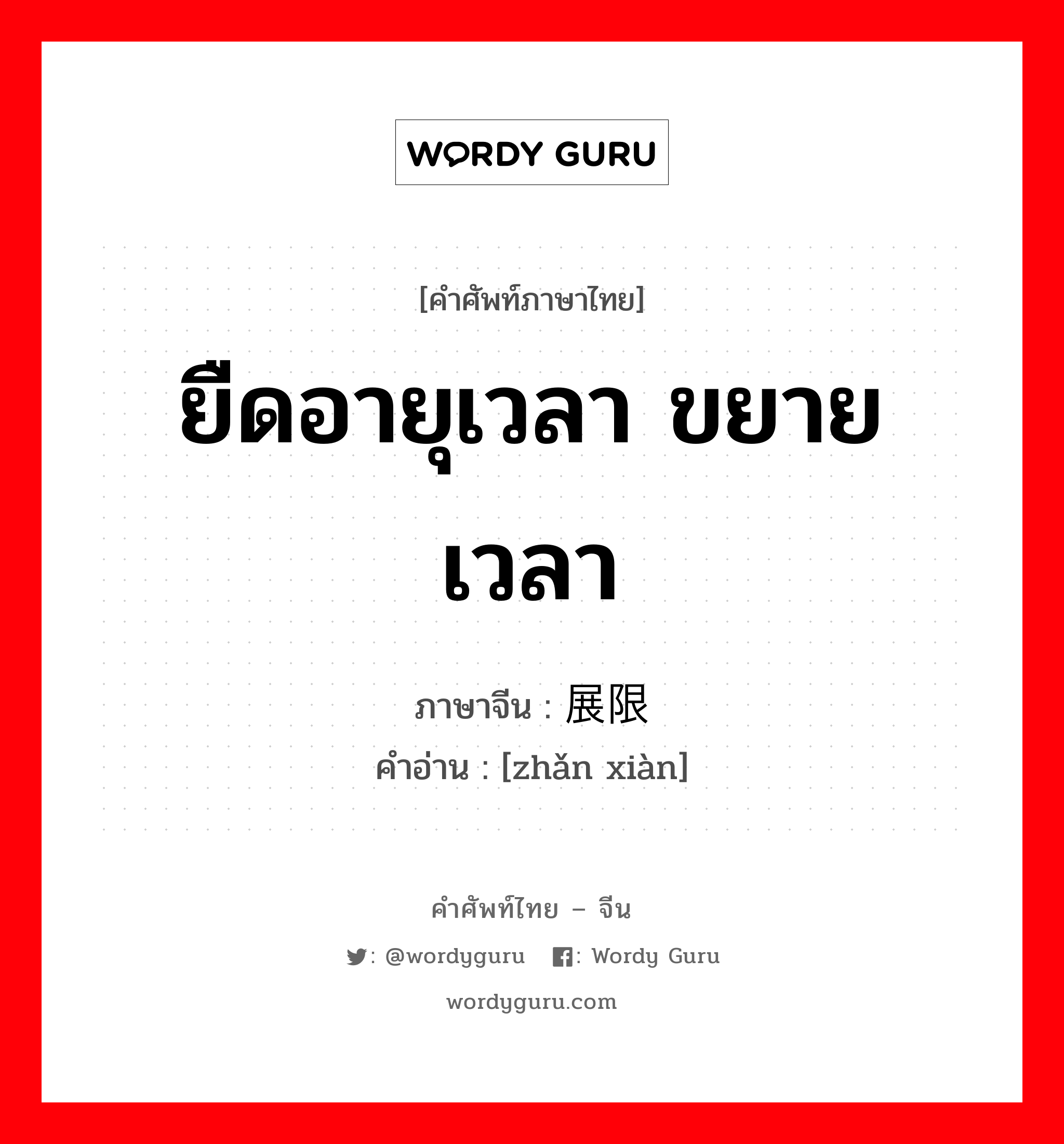 ยืดอายุเวลา ขยายเวลา ภาษาจีนคืออะไร, คำศัพท์ภาษาไทย - จีน ยืดอายุเวลา ขยายเวลา ภาษาจีน 展限 คำอ่าน [zhǎn xiàn]