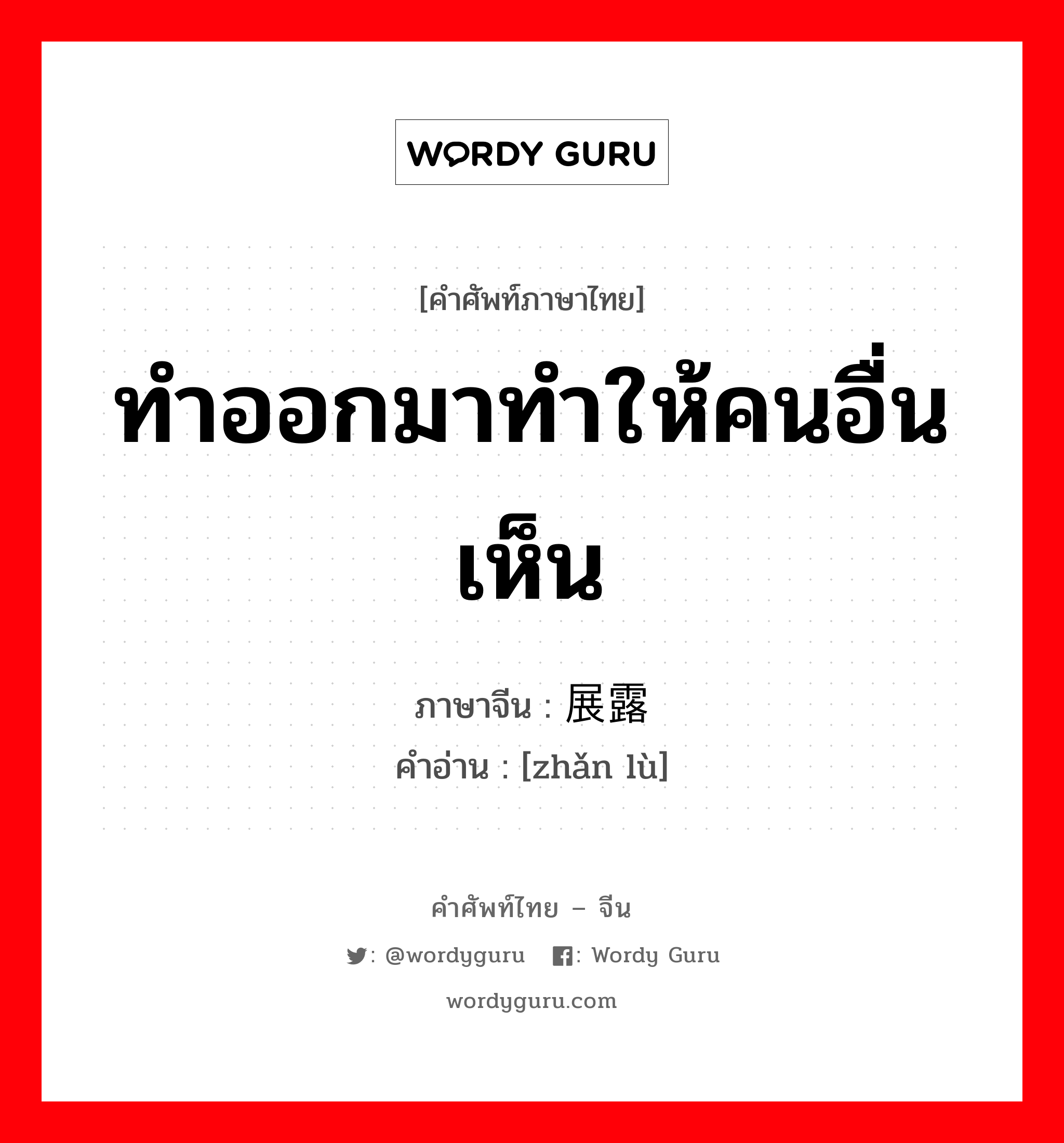 ทำออกมาทำให้คนอื่นเห็น ภาษาจีนคืออะไร, คำศัพท์ภาษาไทย - จีน ทำออกมาทำให้คนอื่นเห็น ภาษาจีน 展露 คำอ่าน [zhǎn lù]