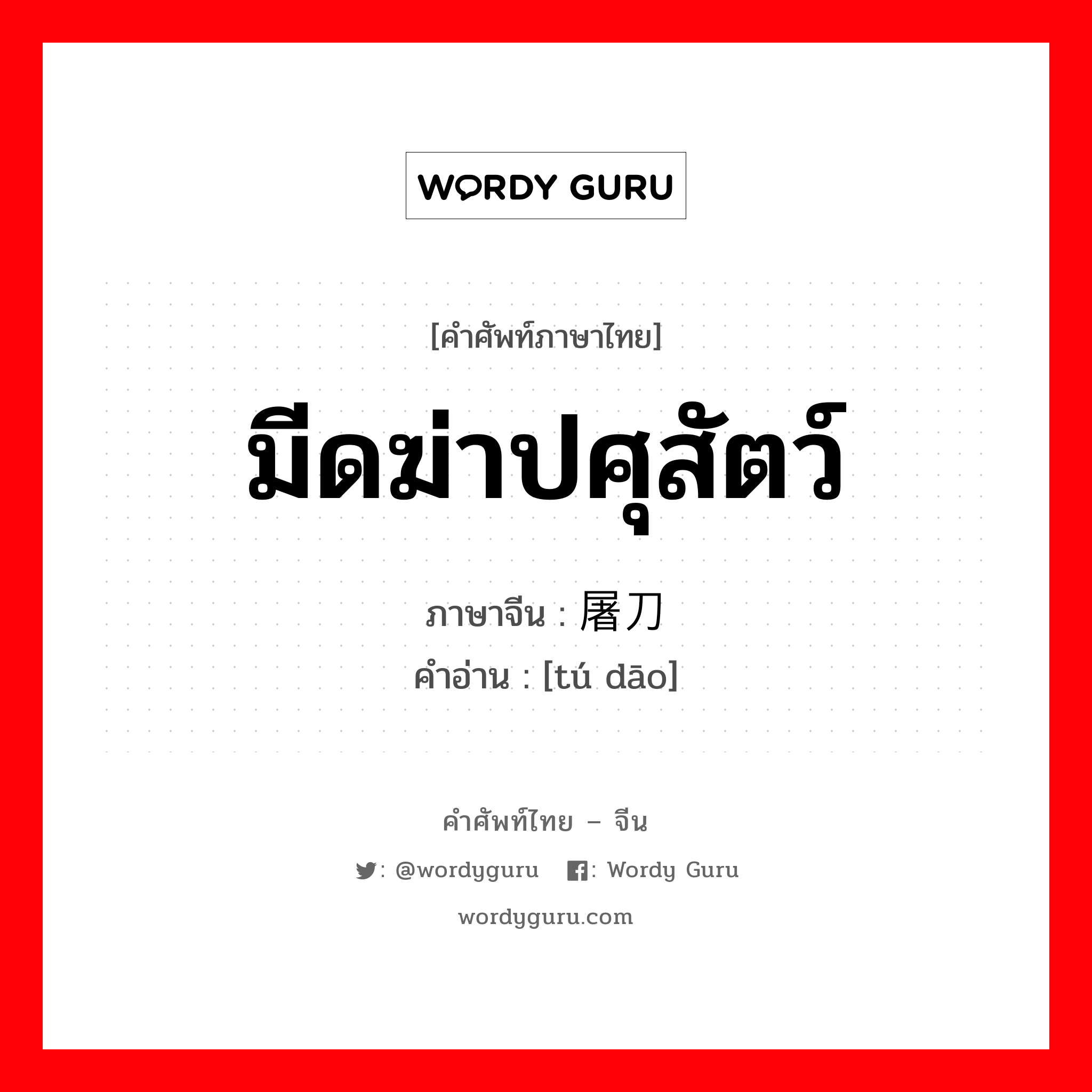 มีดฆ่าปศุสัตว์ ภาษาจีนคืออะไร, คำศัพท์ภาษาไทย - จีน มีดฆ่าปศุสัตว์ ภาษาจีน 屠刀 คำอ่าน [tú dāo]