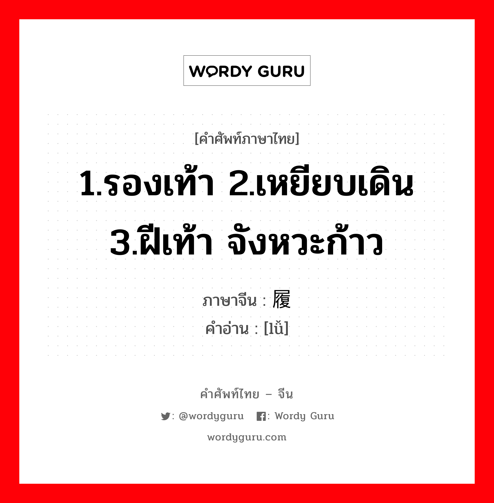 1.รองเท้า 2.เหยียบเดิน 3.ฝีเท้า จังหวะก้าว ภาษาจีนคืออะไร, คำศัพท์ภาษาไทย - จีน 1.รองเท้า 2.เหยียบเดิน 3.ฝีเท้า จังหวะก้าว ภาษาจีน 履 คำอ่าน [lǚ]