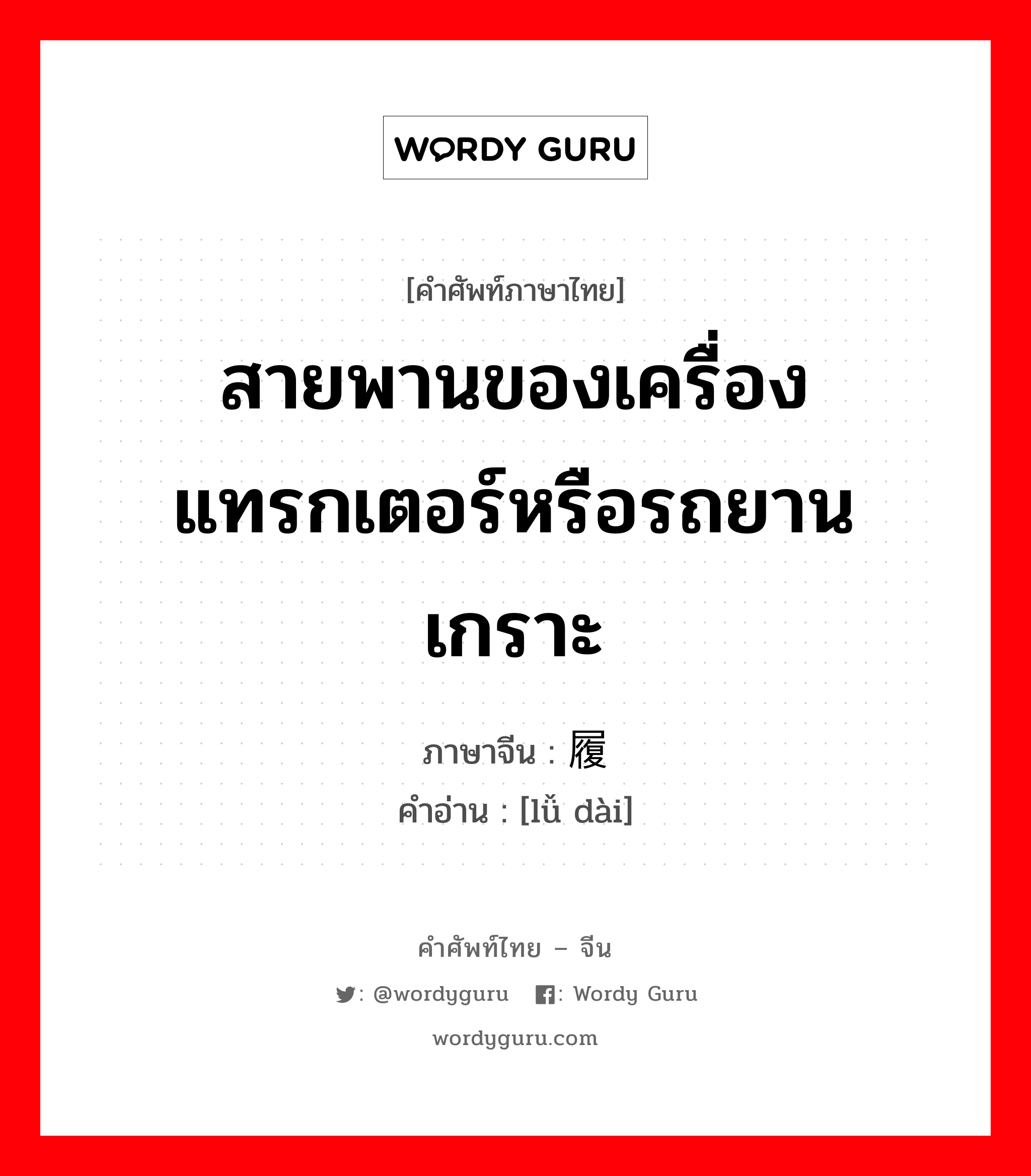 สายพานของเครื่องแทรกเตอร์หรือรถยานเกราะ ภาษาจีนคืออะไร, คำศัพท์ภาษาไทย - จีน สายพานของเครื่องแทรกเตอร์หรือรถยานเกราะ ภาษาจีน 履带 คำอ่าน [lǚ dài]