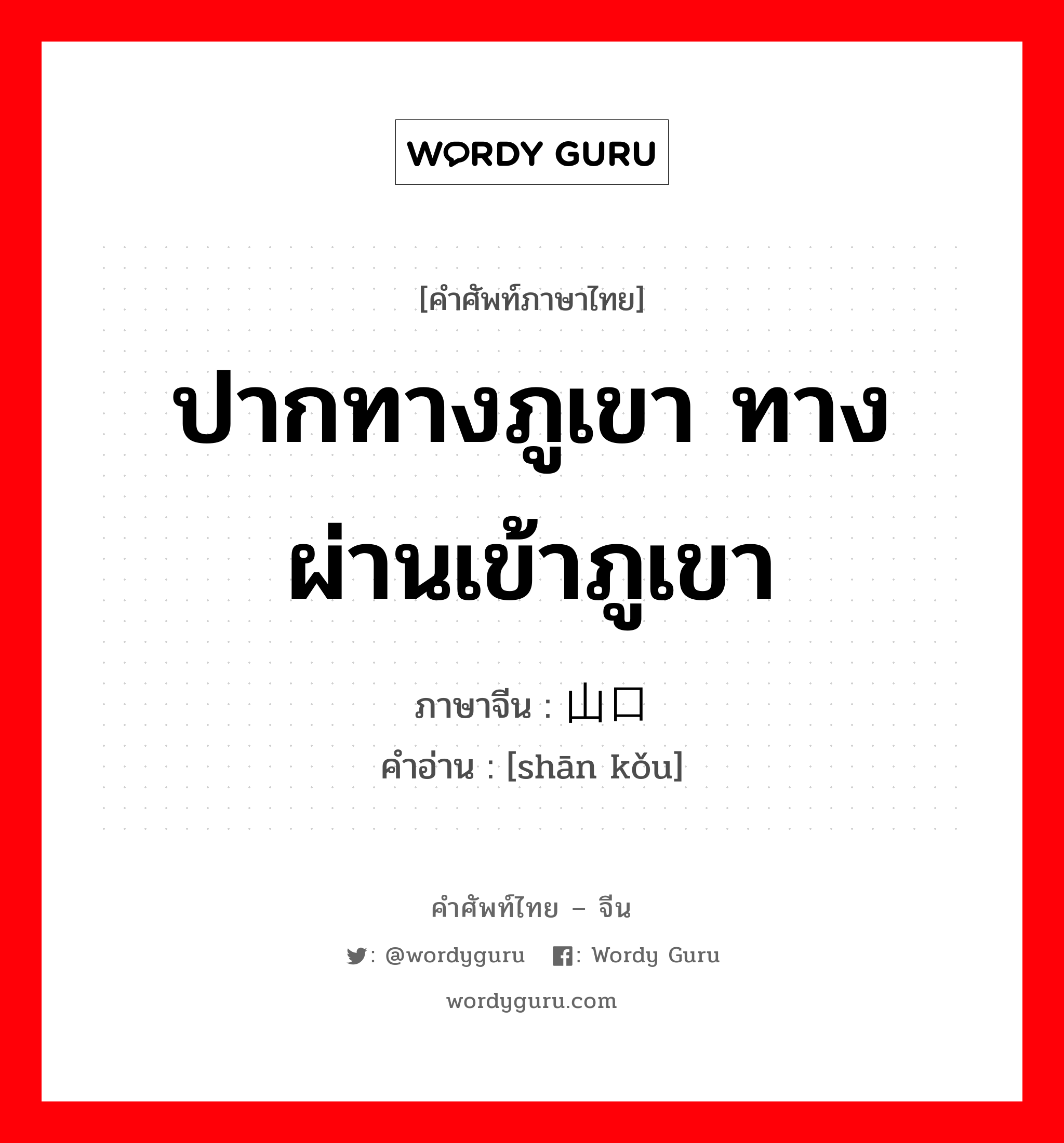 ปากทางภูเขา ทางผ่านเข้าภูเขา ภาษาจีนคืออะไร, คำศัพท์ภาษาไทย - จีน ปากทางภูเขา ทางผ่านเข้าภูเขา ภาษาจีน 山口 คำอ่าน [shān kǒu]