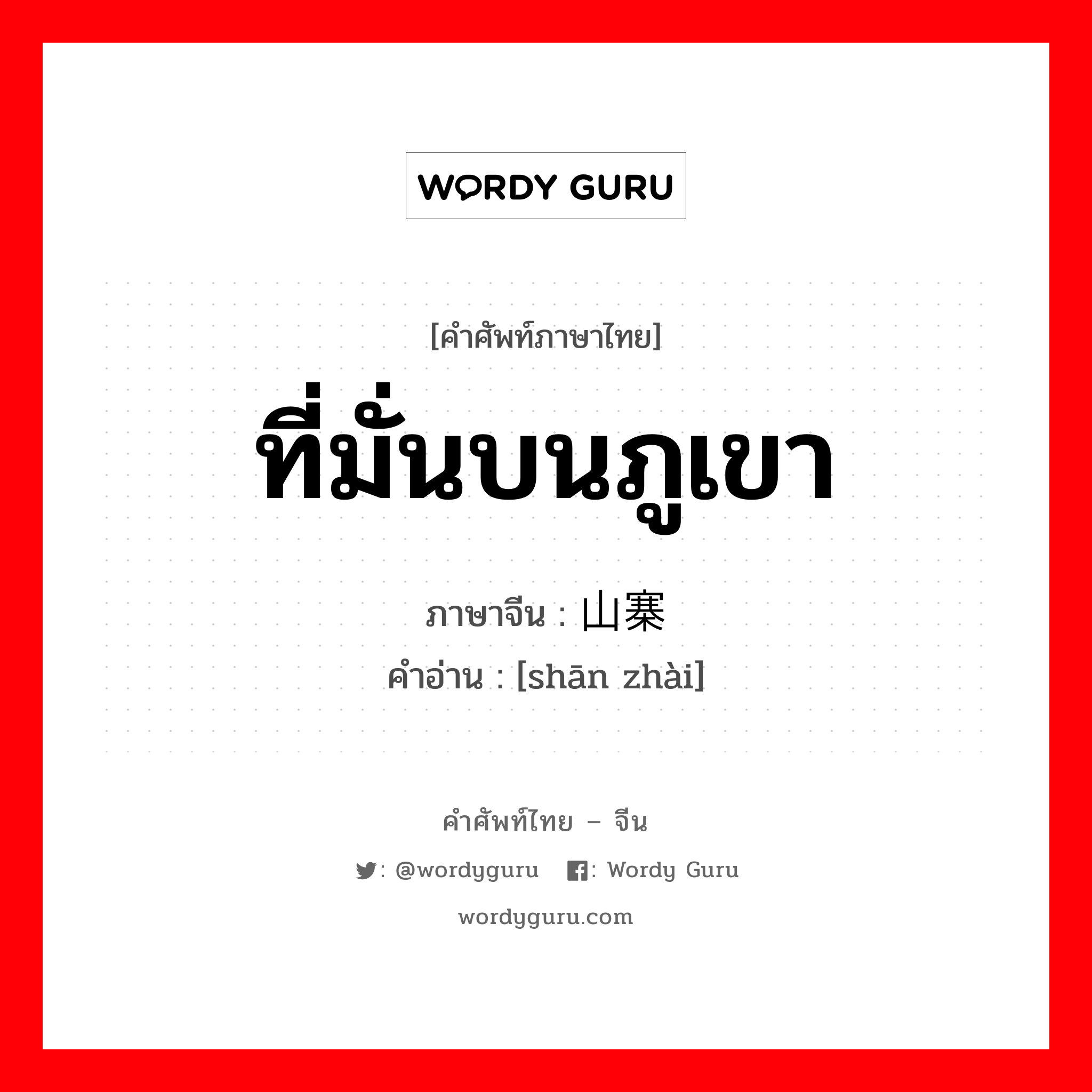 ที่มั่นบนภูเขา ภาษาจีนคืออะไร, คำศัพท์ภาษาไทย - จีน ที่มั่นบนภูเขา ภาษาจีน 山寨 คำอ่าน [shān zhài]