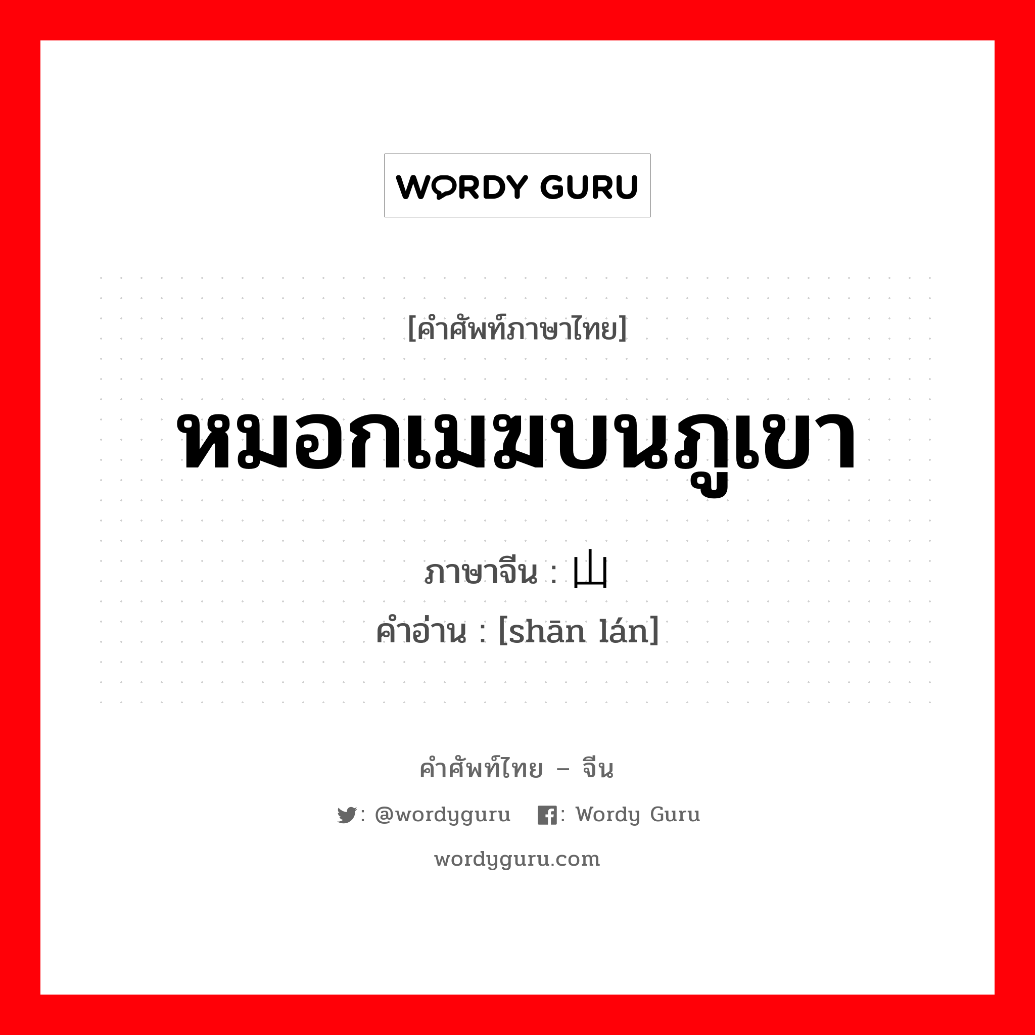 หมอกเมฆบนภูเขา ภาษาจีนคืออะไร, คำศัพท์ภาษาไทย - จีน หมอกเมฆบนภูเขา ภาษาจีน 山岚 คำอ่าน [shān lán]