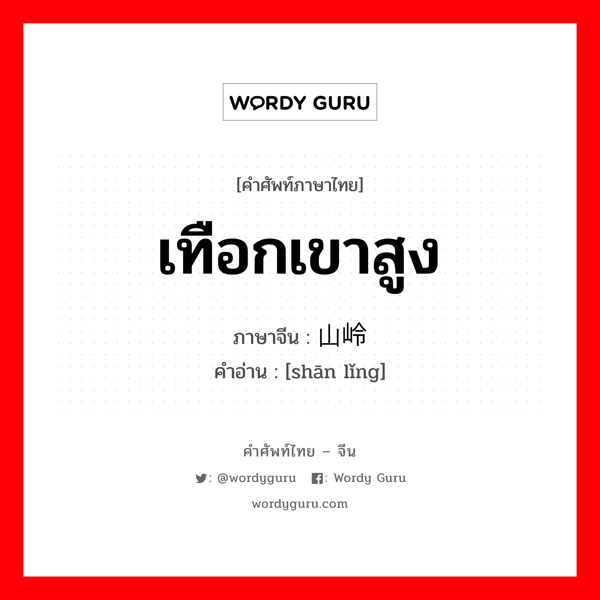 เทือกเขาสูง ภาษาจีนคืออะไร, คำศัพท์ภาษาไทย - จีน เทือกเขาสูง ภาษาจีน 山岭 คำอ่าน [shān lǐng]