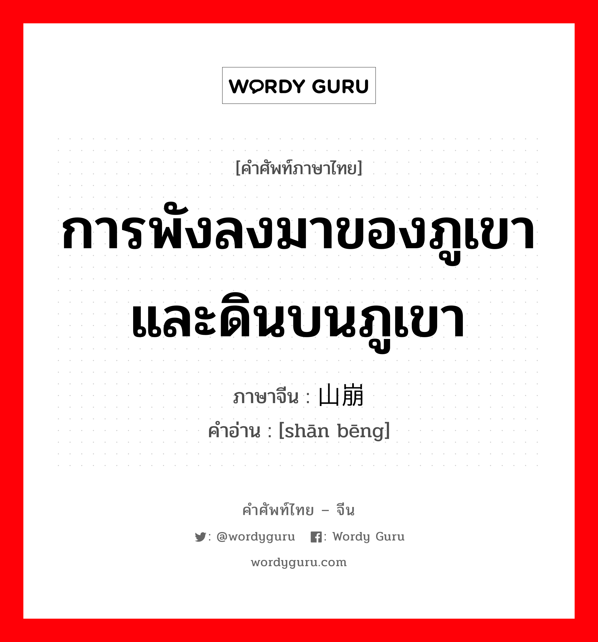 การพังลงมาของภูเขาและดินบนภูเขา ภาษาจีนคืออะไร, คำศัพท์ภาษาไทย - จีน การพังลงมาของภูเขาและดินบนภูเขา ภาษาจีน 山崩 คำอ่าน [shān bēng]