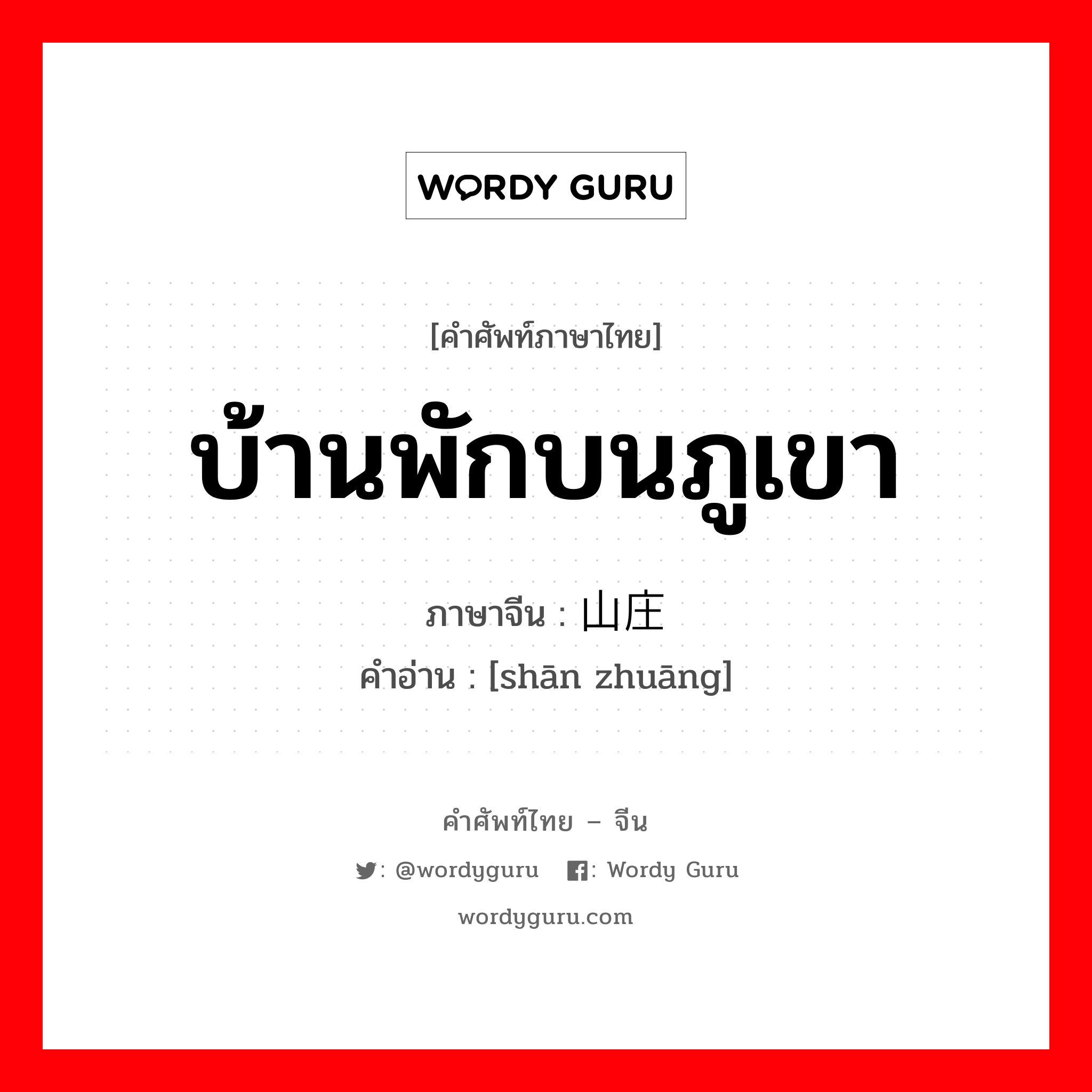 บ้านพักบนภูเขา ภาษาจีนคืออะไร, คำศัพท์ภาษาไทย - จีน บ้านพักบนภูเขา ภาษาจีน 山庄 คำอ่าน [shān zhuāng]