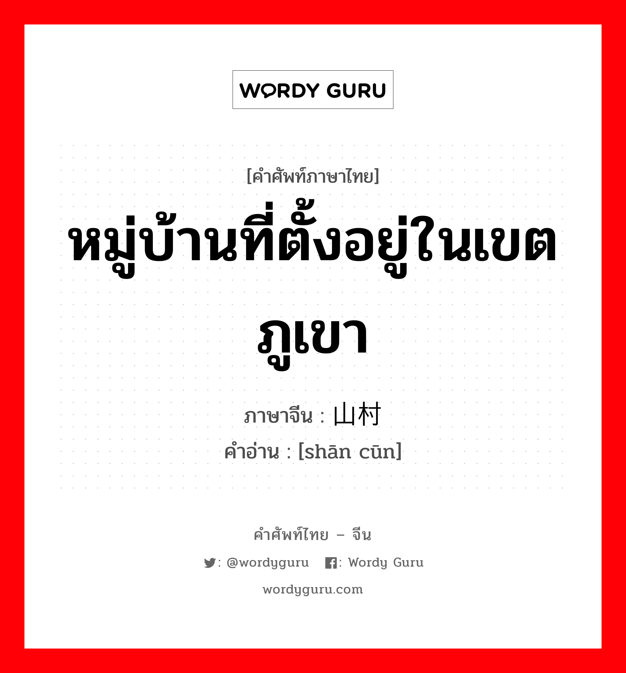 หมู่บ้านที่ตั้งอยู่ในเขตภูเขา ภาษาจีนคืออะไร, คำศัพท์ภาษาไทย - จีน หมู่บ้านที่ตั้งอยู่ในเขตภูเขา ภาษาจีน 山村 คำอ่าน [shān cūn]