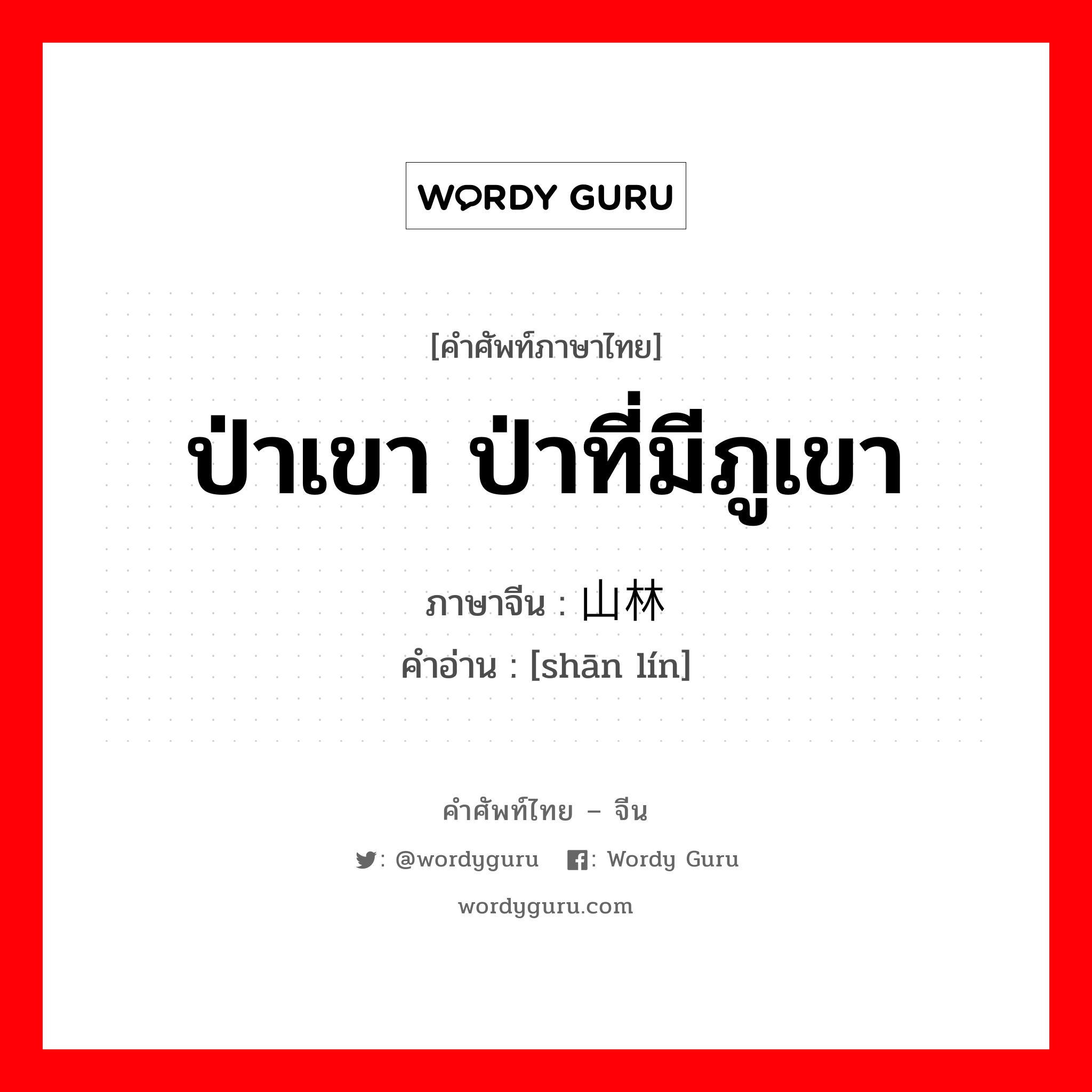 ป่าเขา ป่าที่มีภูเขา ภาษาจีนคืออะไร, คำศัพท์ภาษาไทย - จีน ป่าเขา ป่าที่มีภูเขา ภาษาจีน 山林 คำอ่าน [shān lín]