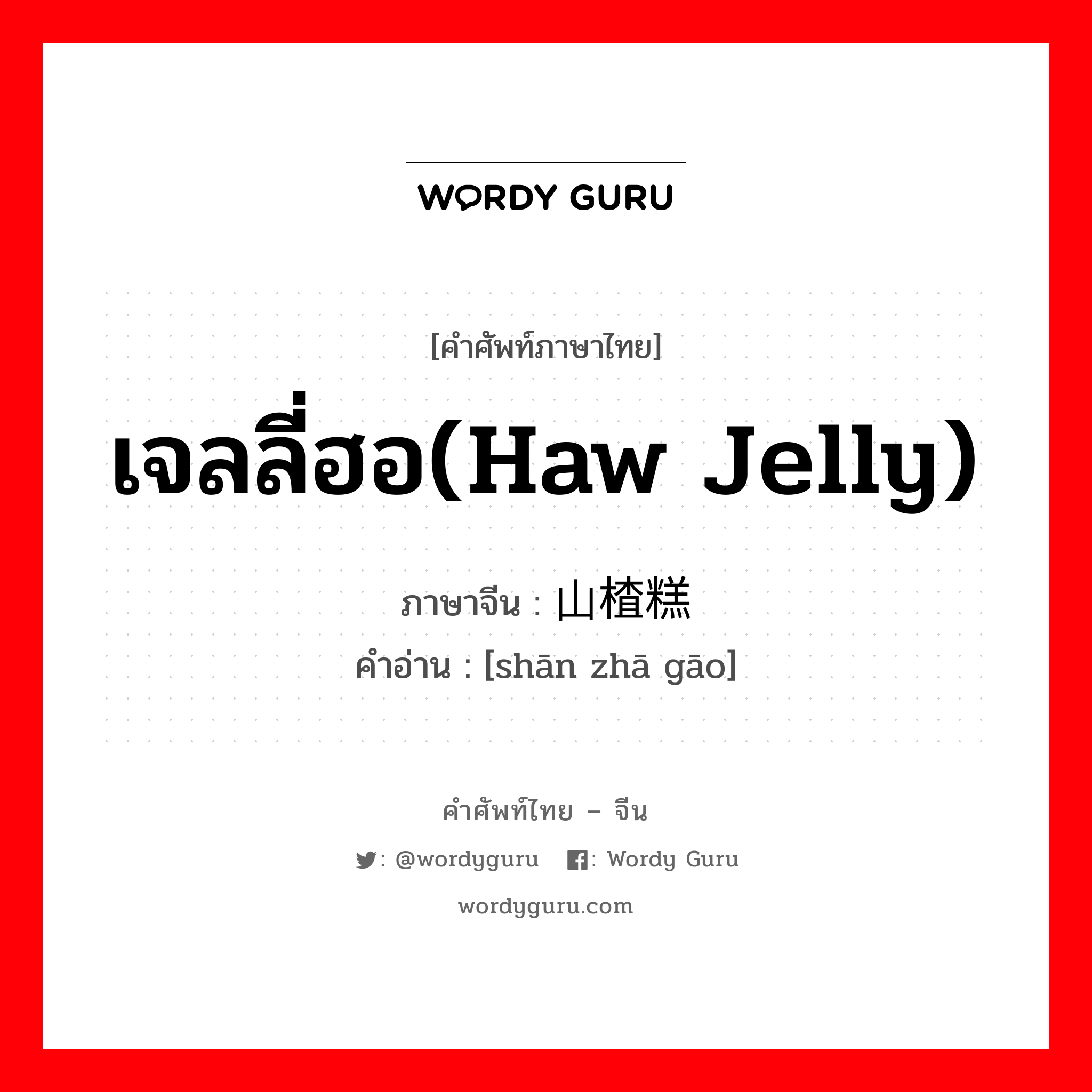 เจลลี่ฮอ(haw jelly) ภาษาจีนคืออะไร, คำศัพท์ภาษาไทย - จีน เจลลี่ฮอ(haw jelly) ภาษาจีน 山楂糕 คำอ่าน [shān zhā gāo]