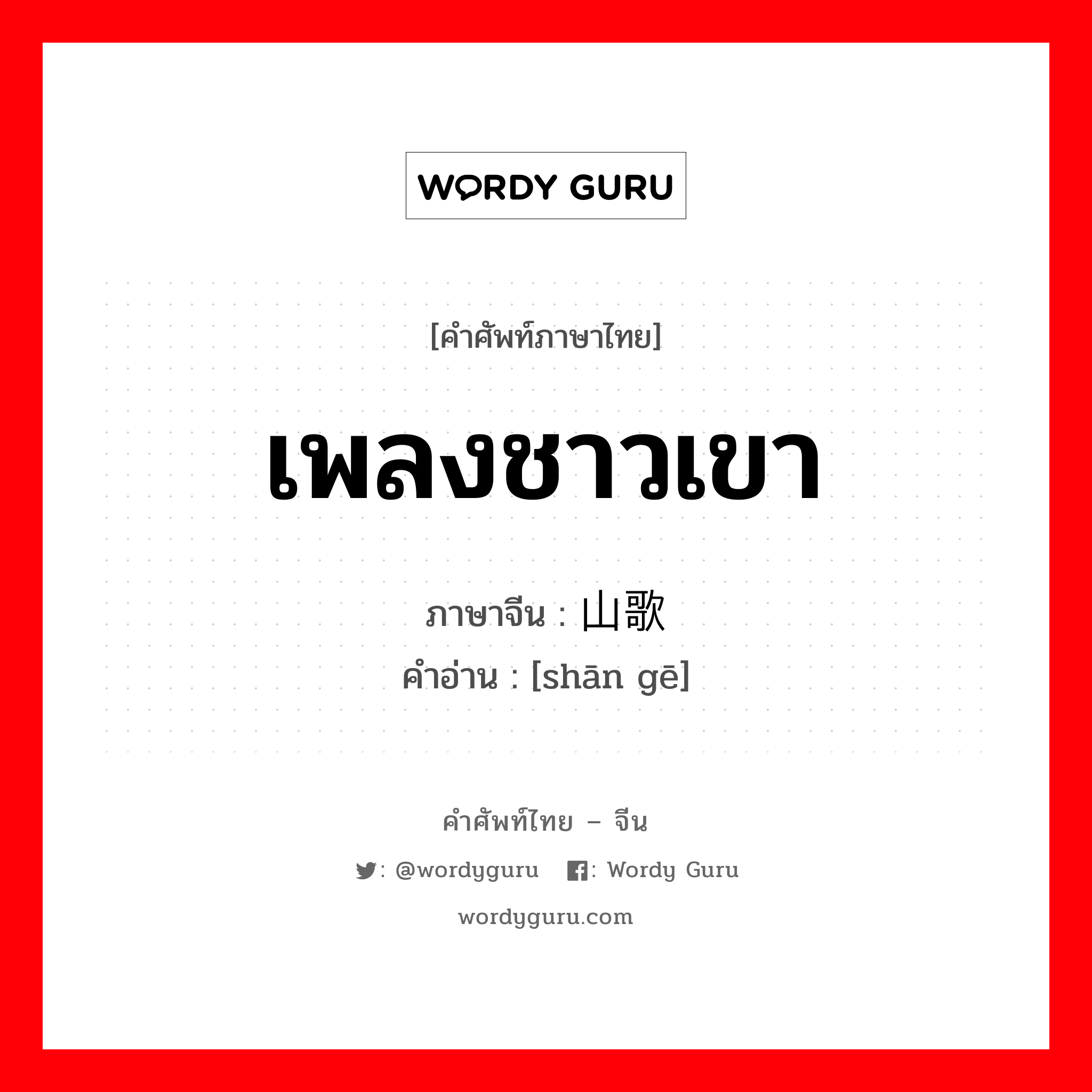 เพลงชาวเขา ภาษาจีนคืออะไร, คำศัพท์ภาษาไทย - จีน เพลงชาวเขา ภาษาจีน 山歌 คำอ่าน [shān gē]