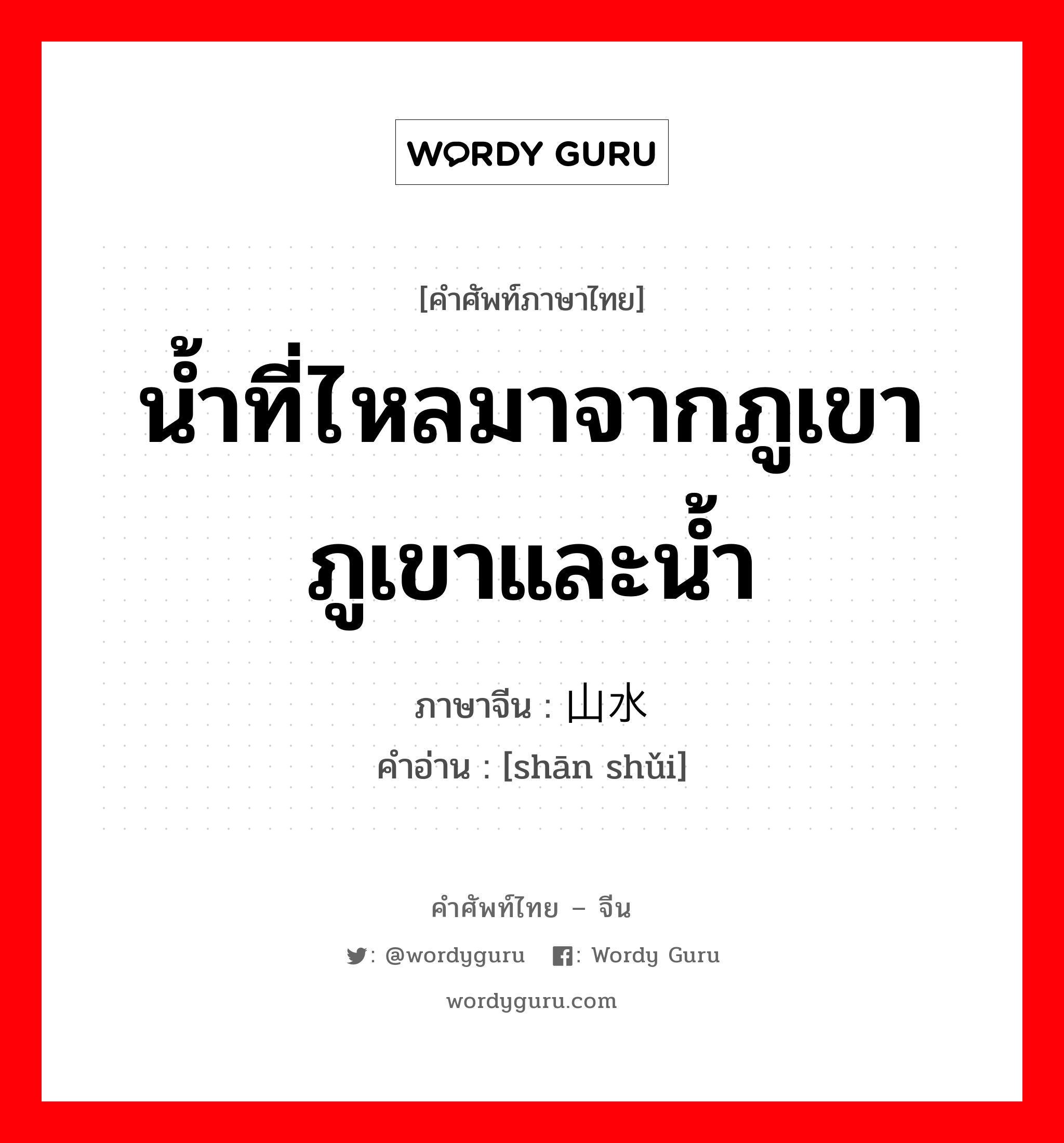 น้ำที่ไหลมาจากภูเขา ภูเขาและน้ำ ภาษาจีนคืออะไร, คำศัพท์ภาษาไทย - จีน น้ำที่ไหลมาจากภูเขา ภูเขาและน้ำ ภาษาจีน 山水 คำอ่าน [shān shǔi]