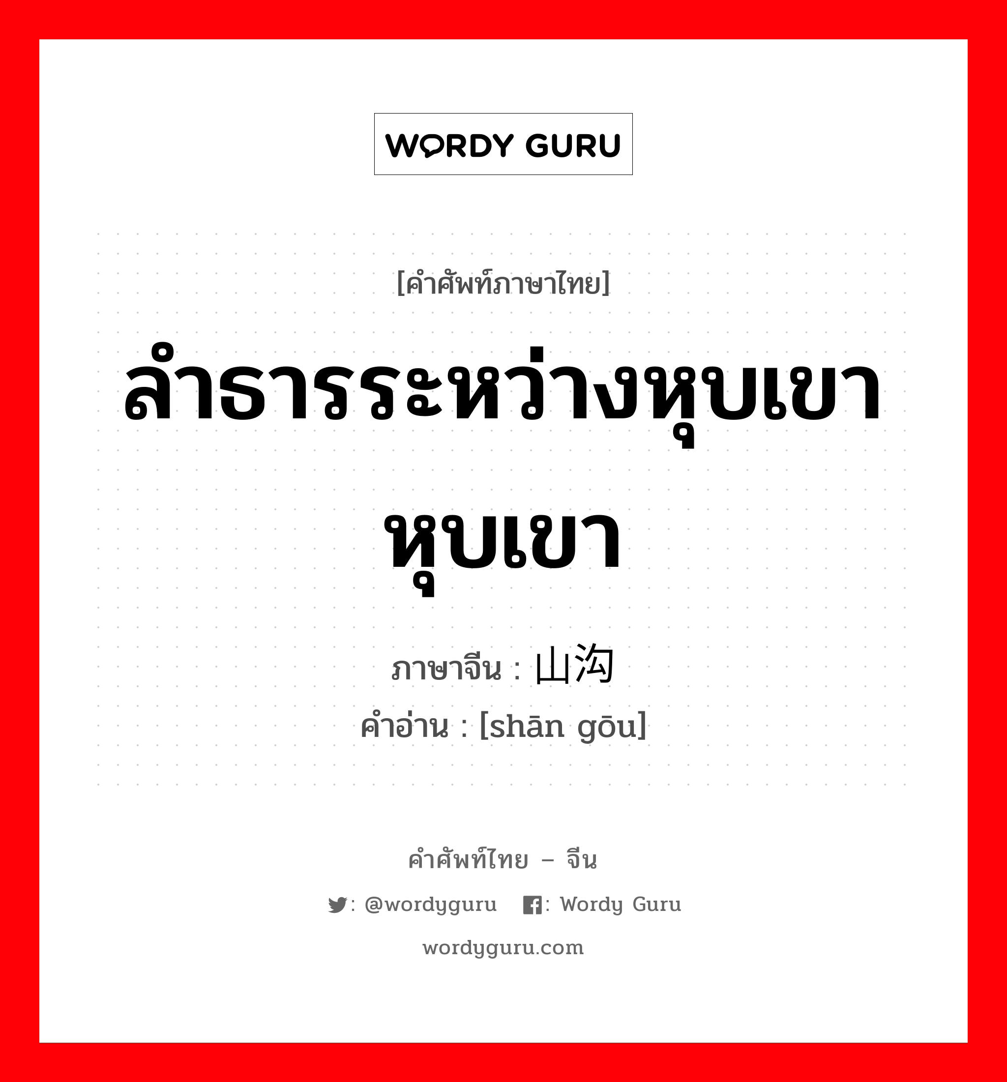 ลำธารระหว่างหุบเขา หุบเขา ภาษาจีนคืออะไร, คำศัพท์ภาษาไทย - จีน ลำธารระหว่างหุบเขา หุบเขา ภาษาจีน 山沟 คำอ่าน [shān gōu]