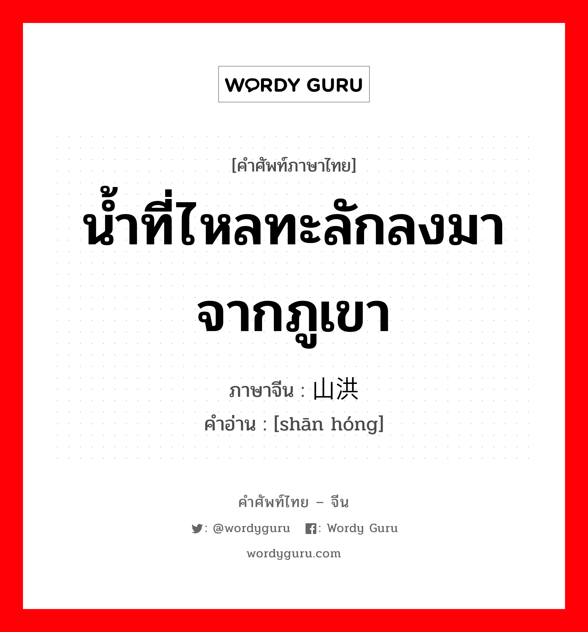 น้ำที่ไหลทะลักลงมาจากภูเขา ภาษาจีนคืออะไร, คำศัพท์ภาษาไทย - จีน น้ำที่ไหลทะลักลงมาจากภูเขา ภาษาจีน 山洪 คำอ่าน [shān hóng]