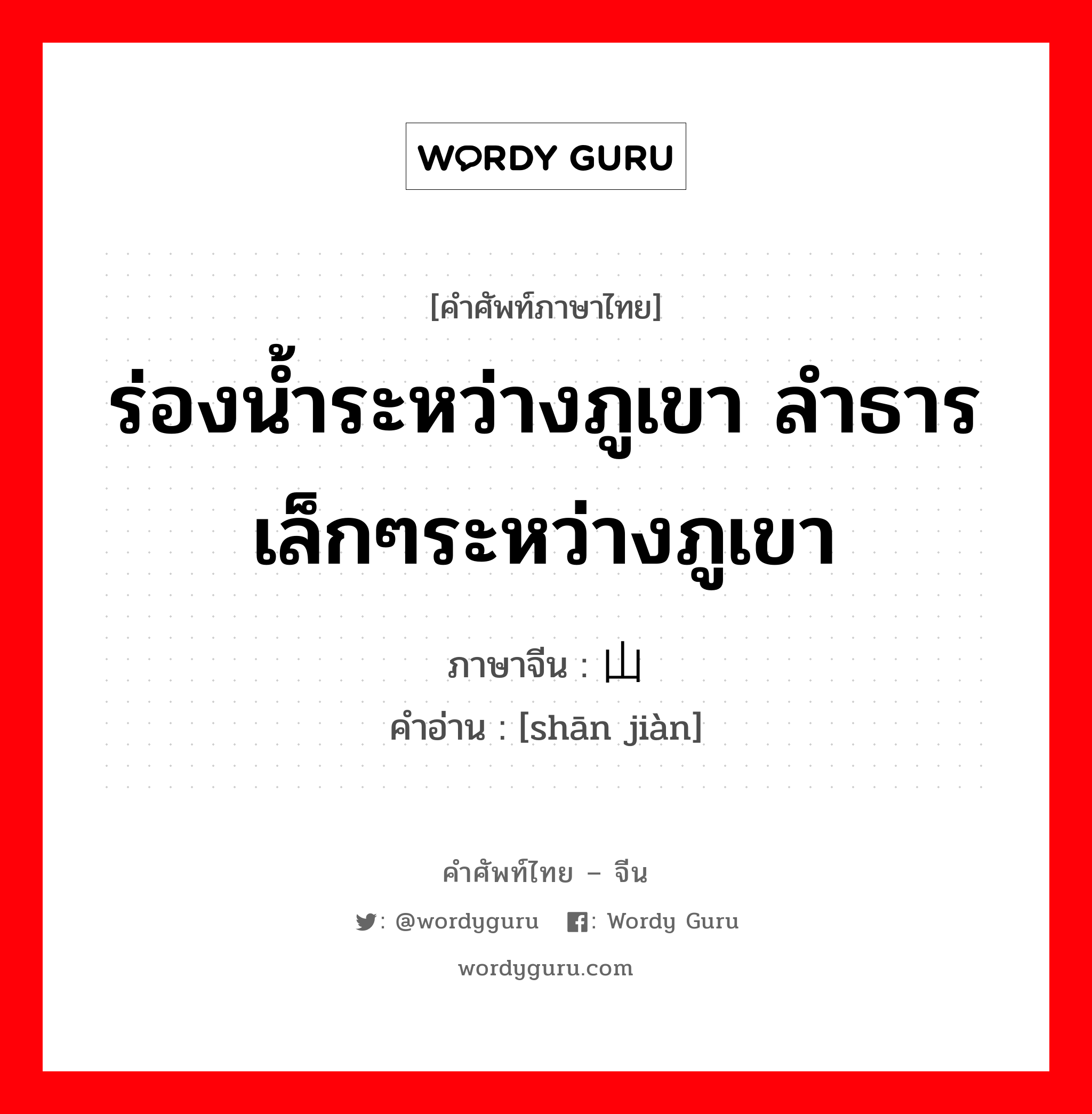 ร่องน้ำระหว่างภูเขา ลำธารเล็กๆระหว่างภูเขา ภาษาจีนคืออะไร, คำศัพท์ภาษาไทย - จีน ร่องน้ำระหว่างภูเขา ลำธารเล็กๆระหว่างภูเขา ภาษาจีน 山涧 คำอ่าน [shān jiàn]