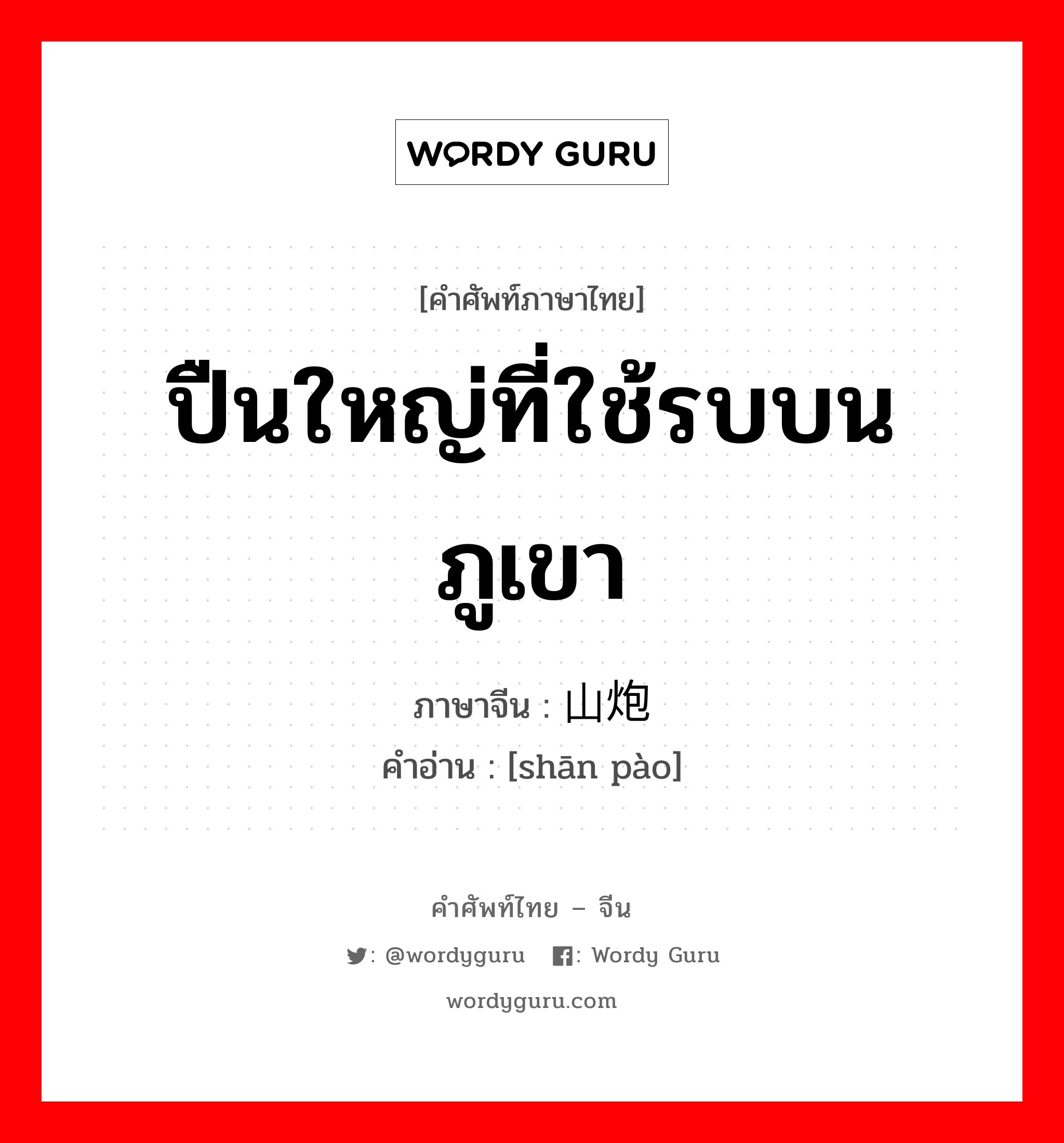 ปืนใหญ่ที่ใช้รบบนภูเขา ภาษาจีนคืออะไร, คำศัพท์ภาษาไทย - จีน ปืนใหญ่ที่ใช้รบบนภูเขา ภาษาจีน 山炮 คำอ่าน [shān pào]