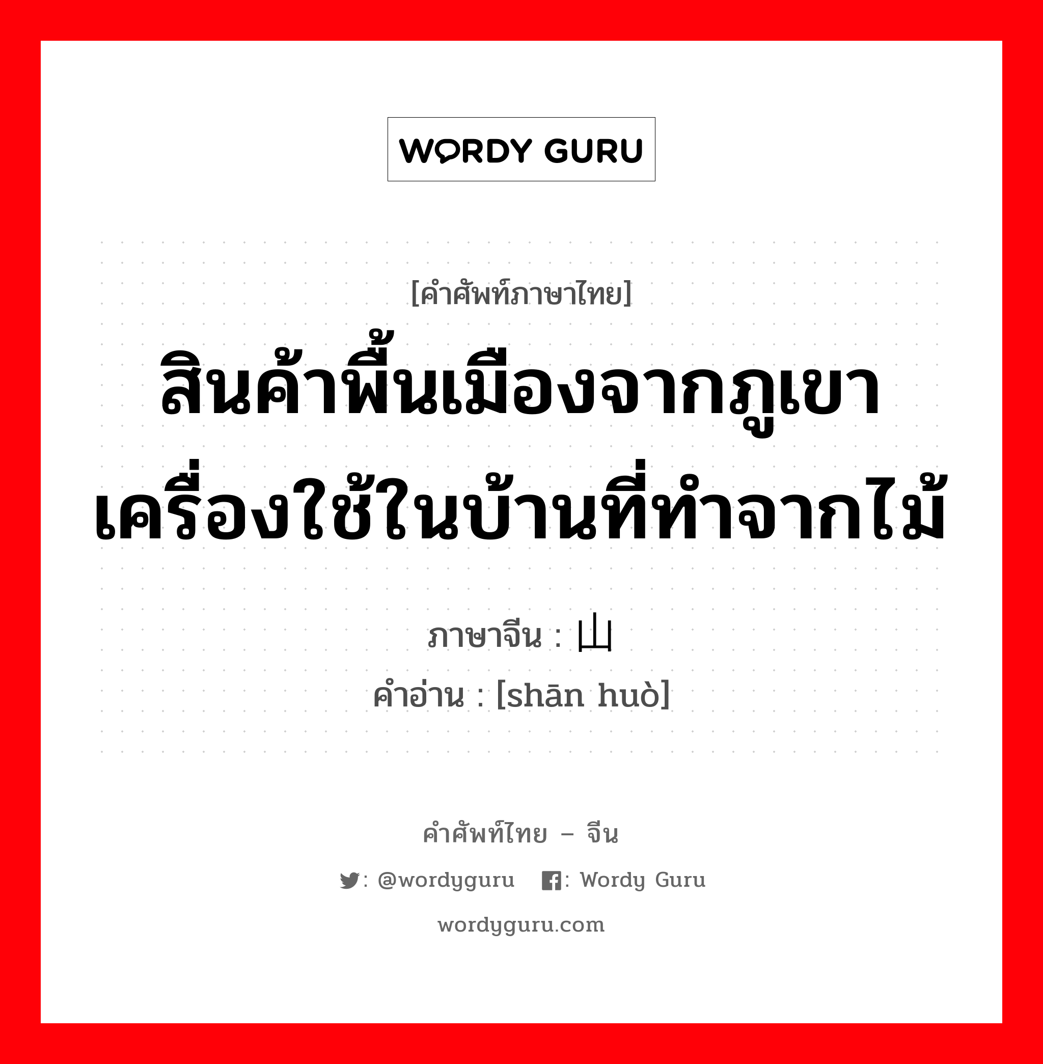 สินค้าพื้นเมืองจากภูเขา เครื่องใช้ในบ้านที่ทำจากไม้ ภาษาจีนคืออะไร, คำศัพท์ภาษาไทย - จีน สินค้าพื้นเมืองจากภูเขา เครื่องใช้ในบ้านที่ทำจากไม้ ภาษาจีน 山货 คำอ่าน [shān huò]