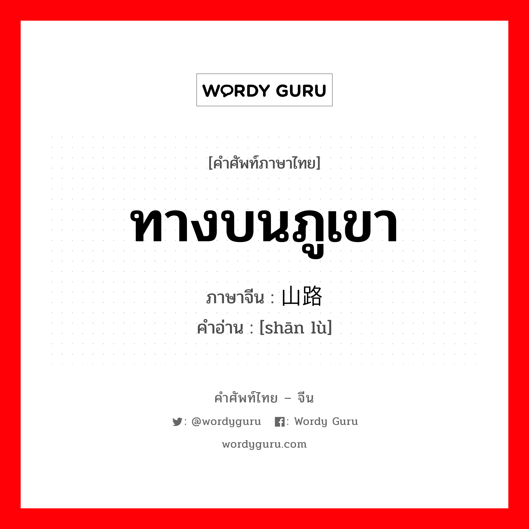 ทางบนภูเขา ภาษาจีนคืออะไร, คำศัพท์ภาษาไทย - จีน ทางบนภูเขา ภาษาจีน 山路 คำอ่าน [shān lù]