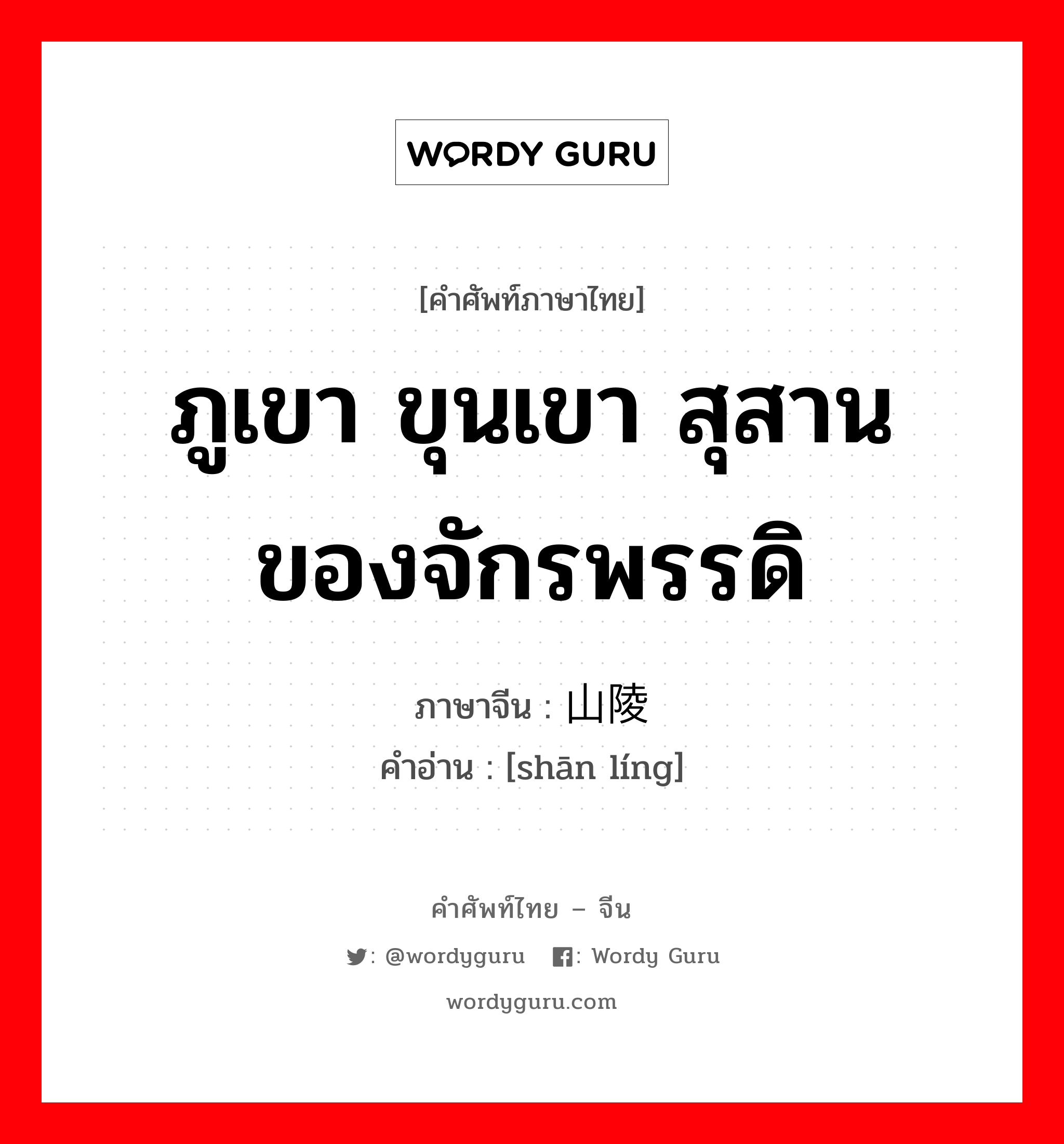 ภูเขา ขุนเขา สุสานของจักรพรรดิ ภาษาจีนคืออะไร, คำศัพท์ภาษาไทย - จีน ภูเขา ขุนเขา สุสานของจักรพรรดิ ภาษาจีน 山陵 คำอ่าน [shān líng]