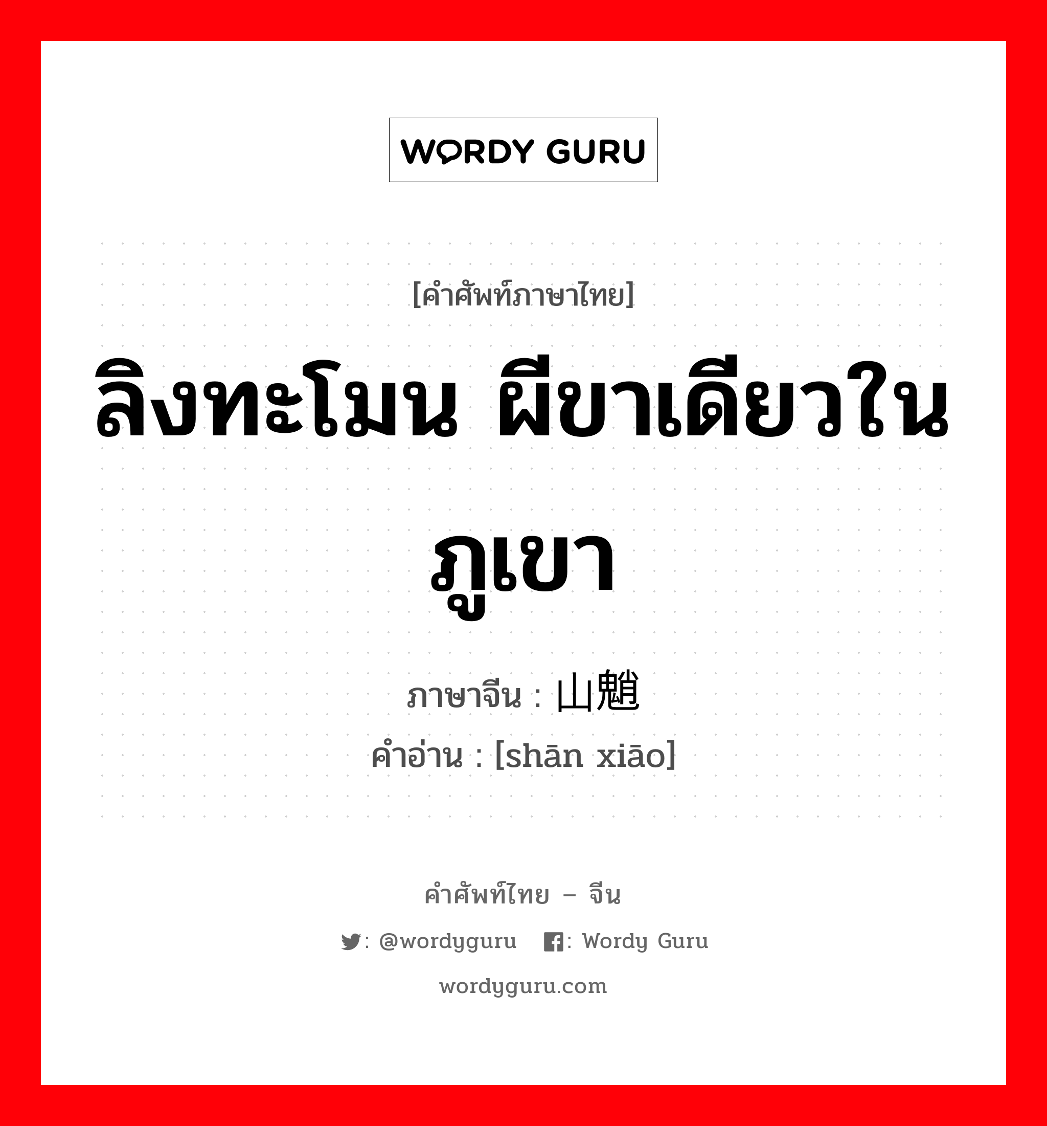 ลิงทะโมน ผีขาเดียวในภูเขา ภาษาจีนคืออะไร, คำศัพท์ภาษาไทย - จีน ลิงทะโมน ผีขาเดียวในภูเขา ภาษาจีน 山魈 คำอ่าน [shān xiāo]