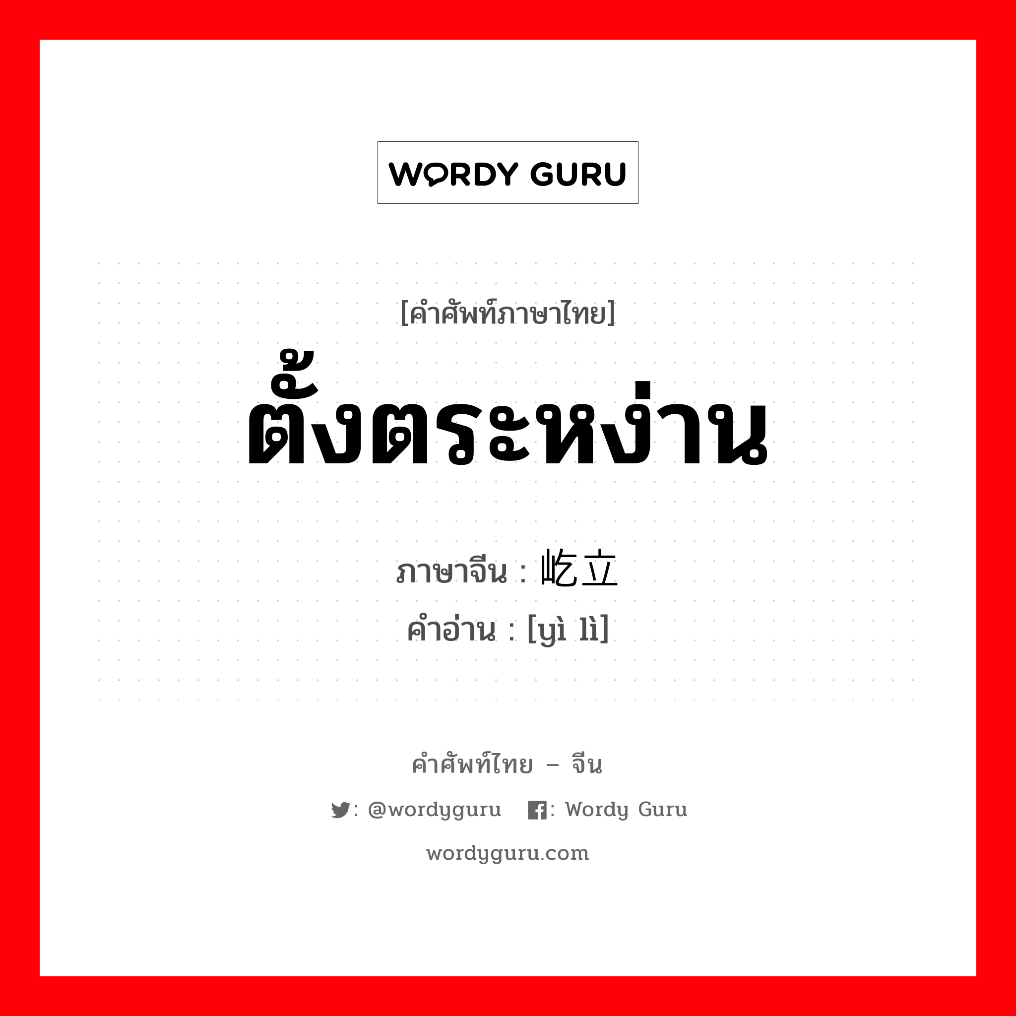 ตั้งตระหง่าน ภาษาจีนคืออะไร, คำศัพท์ภาษาไทย - จีน ตั้งตระหง่าน ภาษาจีน 屹立 คำอ่าน [yì lì]