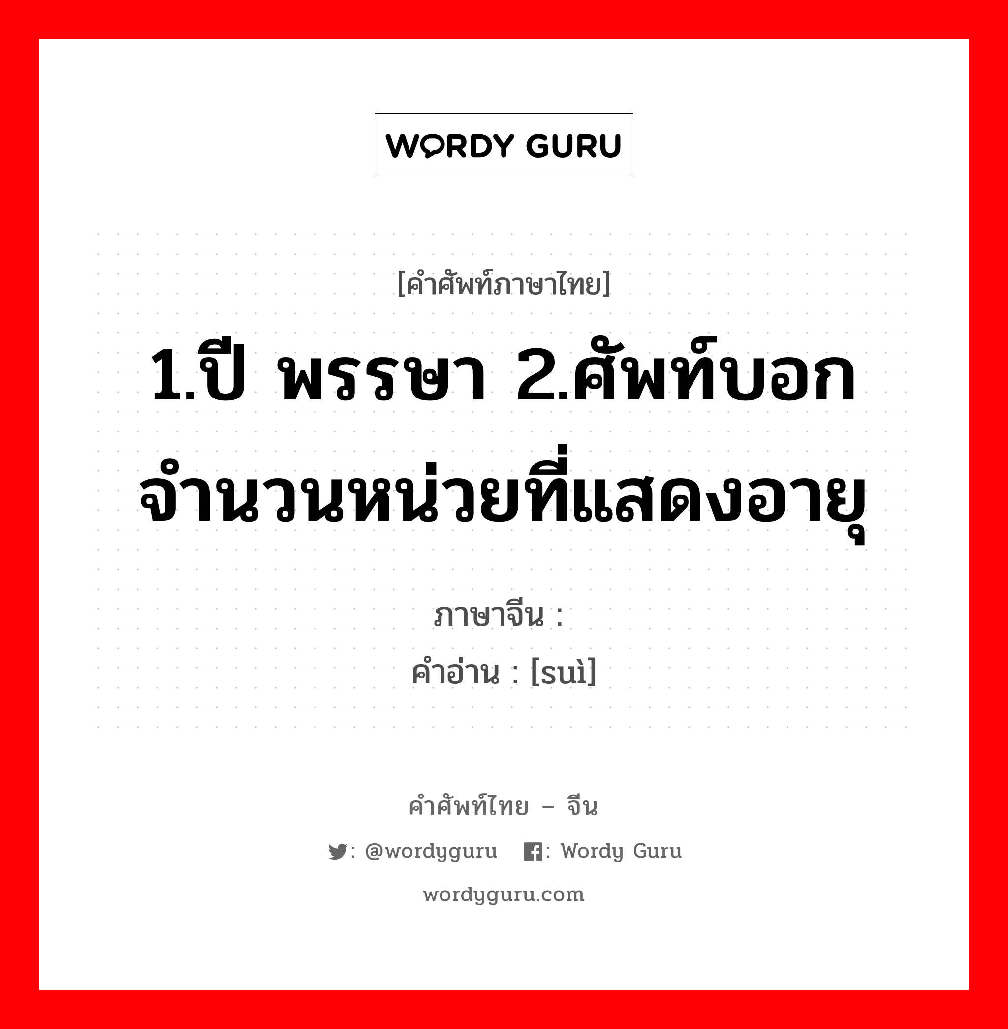 1.ปี พรรษา 2.ศัพท์บอกจำนวนหน่วยที่แสดงอายุ ภาษาจีนคืออะไร, คำศัพท์ภาษาไทย - จีน 1.ปี พรรษา 2.ศัพท์บอกจำนวนหน่วยที่แสดงอายุ ภาษาจีน 岁 คำอ่าน [suì]