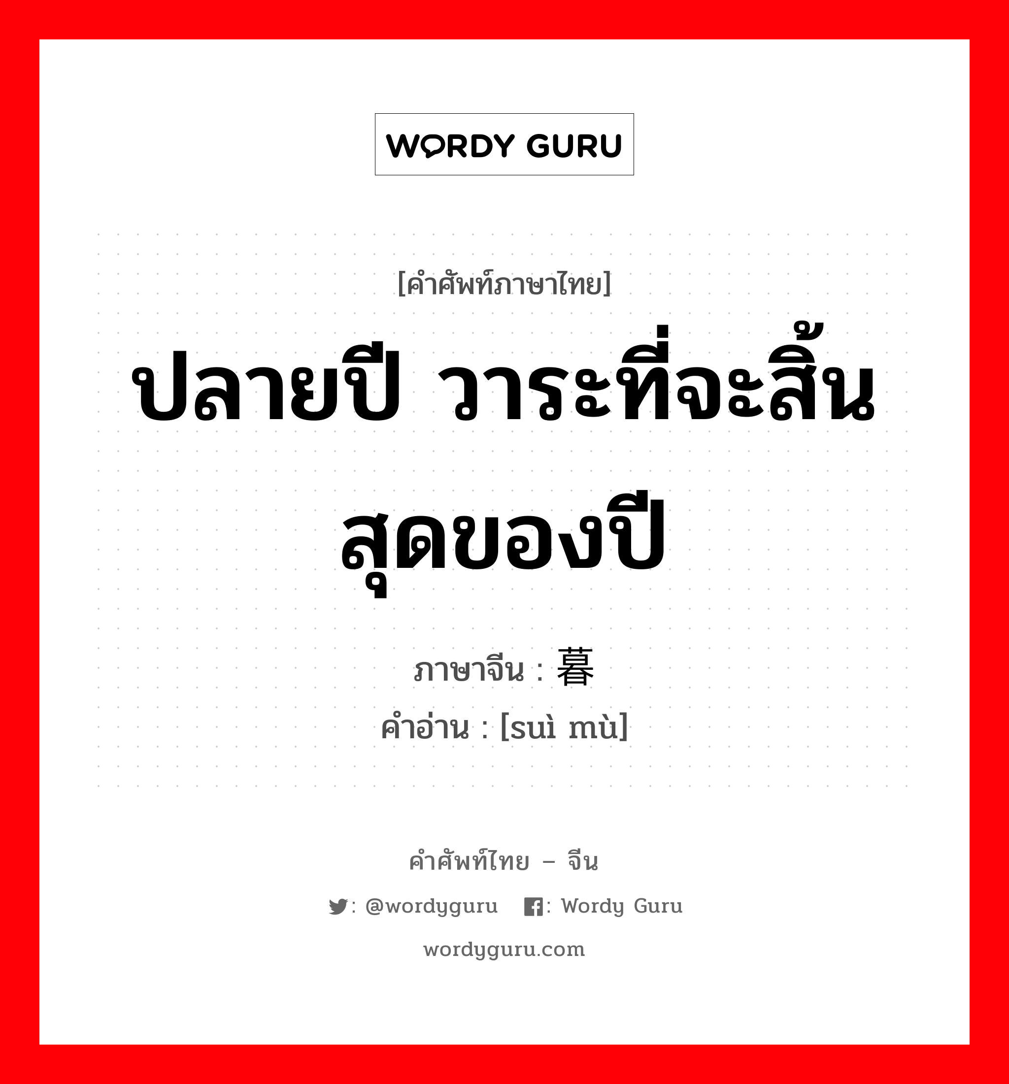 ปลายปี วาระที่จะสิ้นสุดของปี ภาษาจีนคืออะไร, คำศัพท์ภาษาไทย - จีน ปลายปี วาระที่จะสิ้นสุดของปี ภาษาจีน 岁暮 คำอ่าน [suì mù]