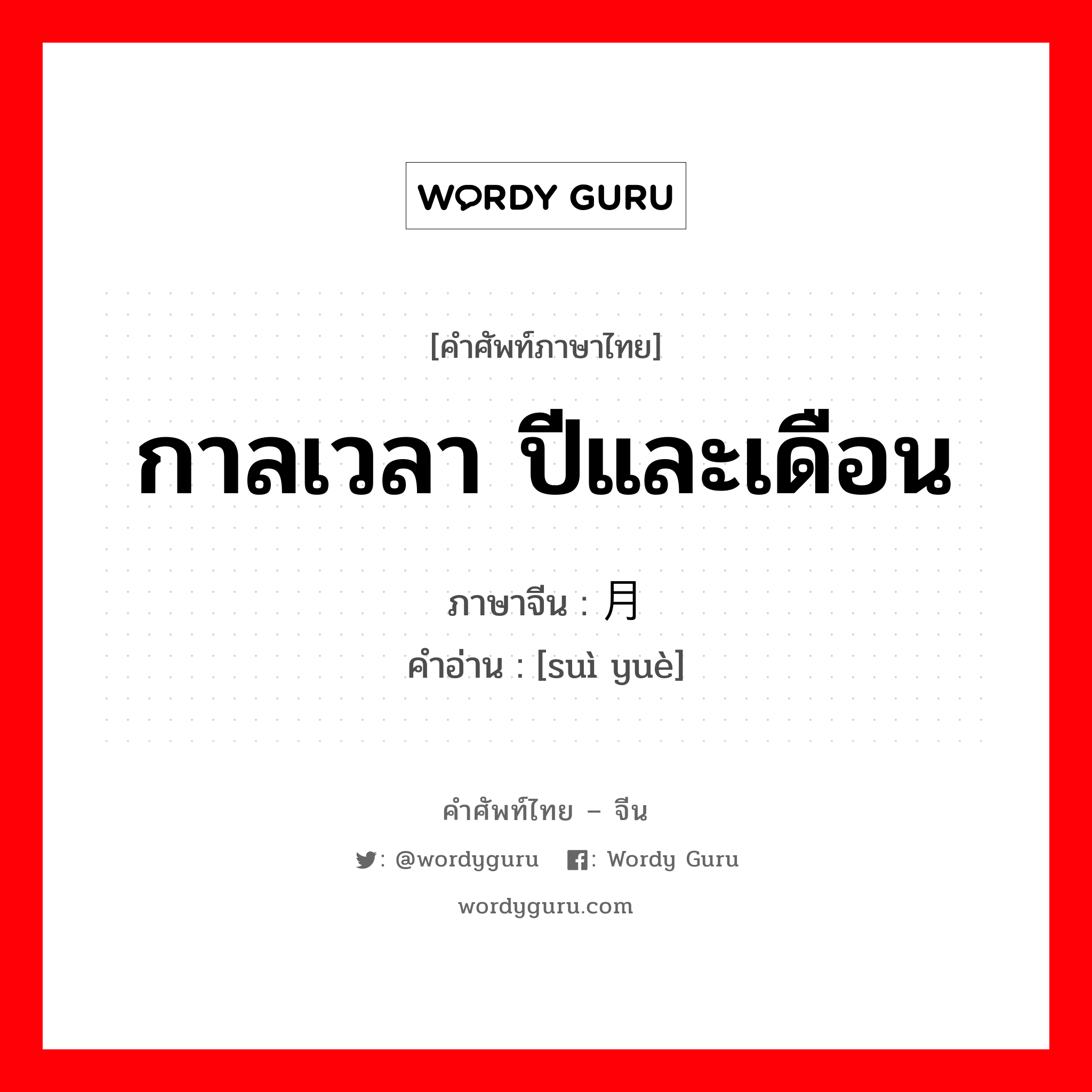 กาลเวลา ปีและเดือน ภาษาจีนคืออะไร, คำศัพท์ภาษาไทย - จีน กาลเวลา ปีและเดือน ภาษาจีน 岁月 คำอ่าน [suì yuè]