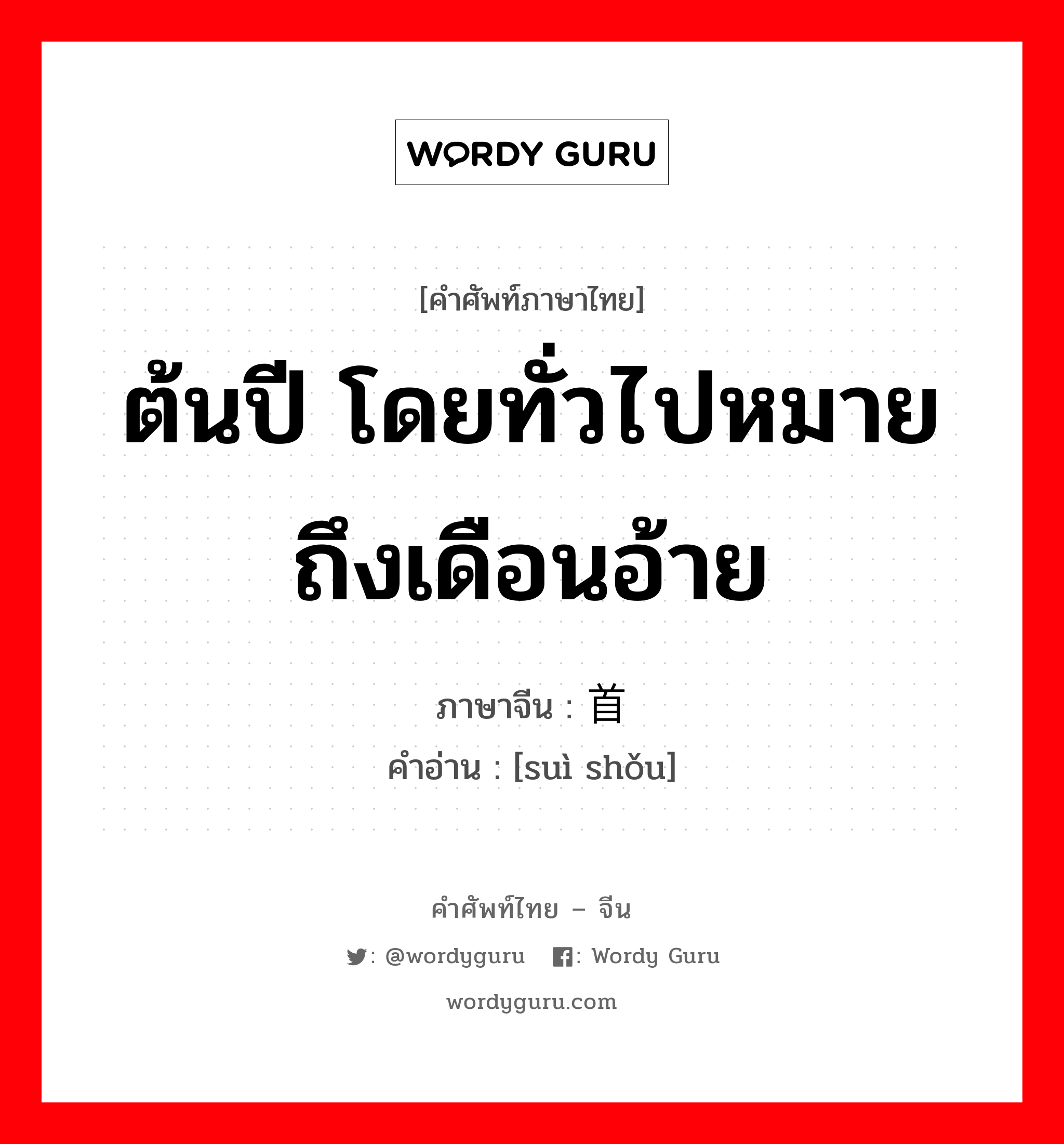 ต้นปี โดยทั่วไปหมายถึงเดือนอ้าย ภาษาจีนคืออะไร, คำศัพท์ภาษาไทย - จีน ต้นปี โดยทั่วไปหมายถึงเดือนอ้าย ภาษาจีน 岁首 คำอ่าน [suì shǒu]