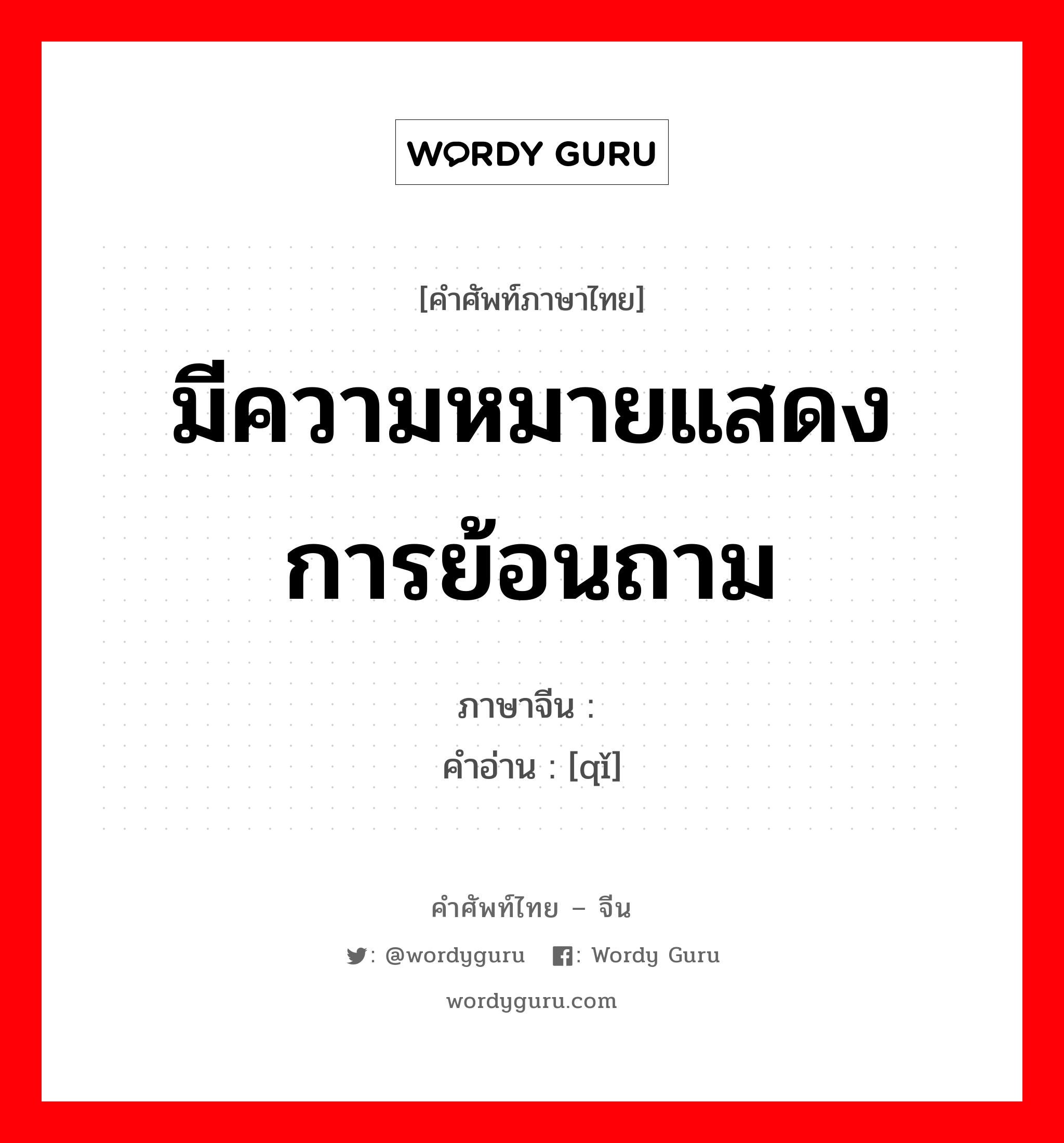 มีความหมายแสดงการย้อนถาม ภาษาจีนคืออะไร, คำศัพท์ภาษาไทย - จีน มีความหมายแสดงการย้อนถาม ภาษาจีน 岂 คำอ่าน [qǐ]