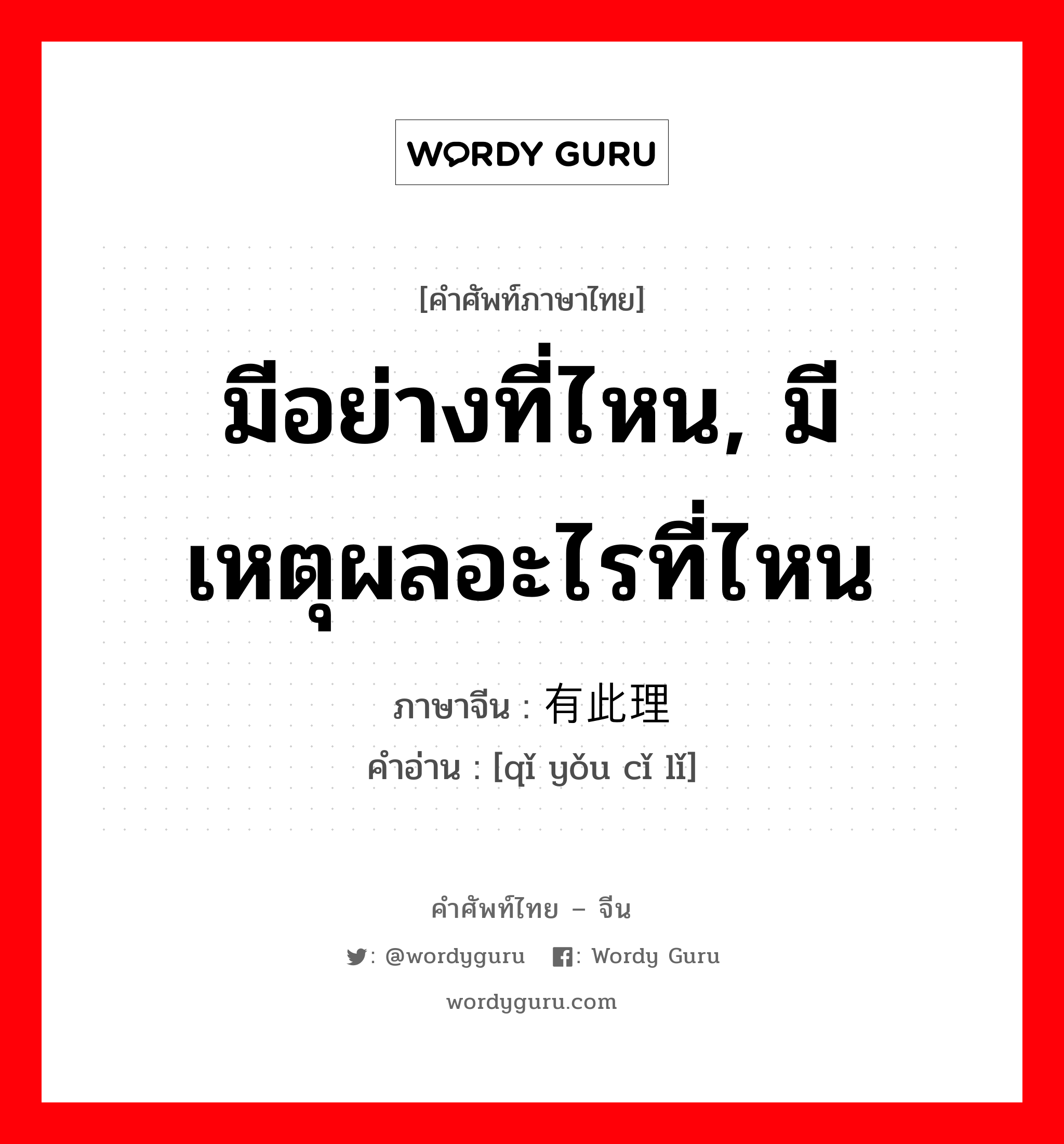 มีอย่างที่ไหน, มีเหตุผลอะไรที่ไหน ภาษาจีนคืออะไร, คำศัพท์ภาษาไทย - จีน มีอย่างที่ไหน, มีเหตุผลอะไรที่ไหน ภาษาจีน 岂有此理 คำอ่าน [qǐ yǒu cǐ lǐ]