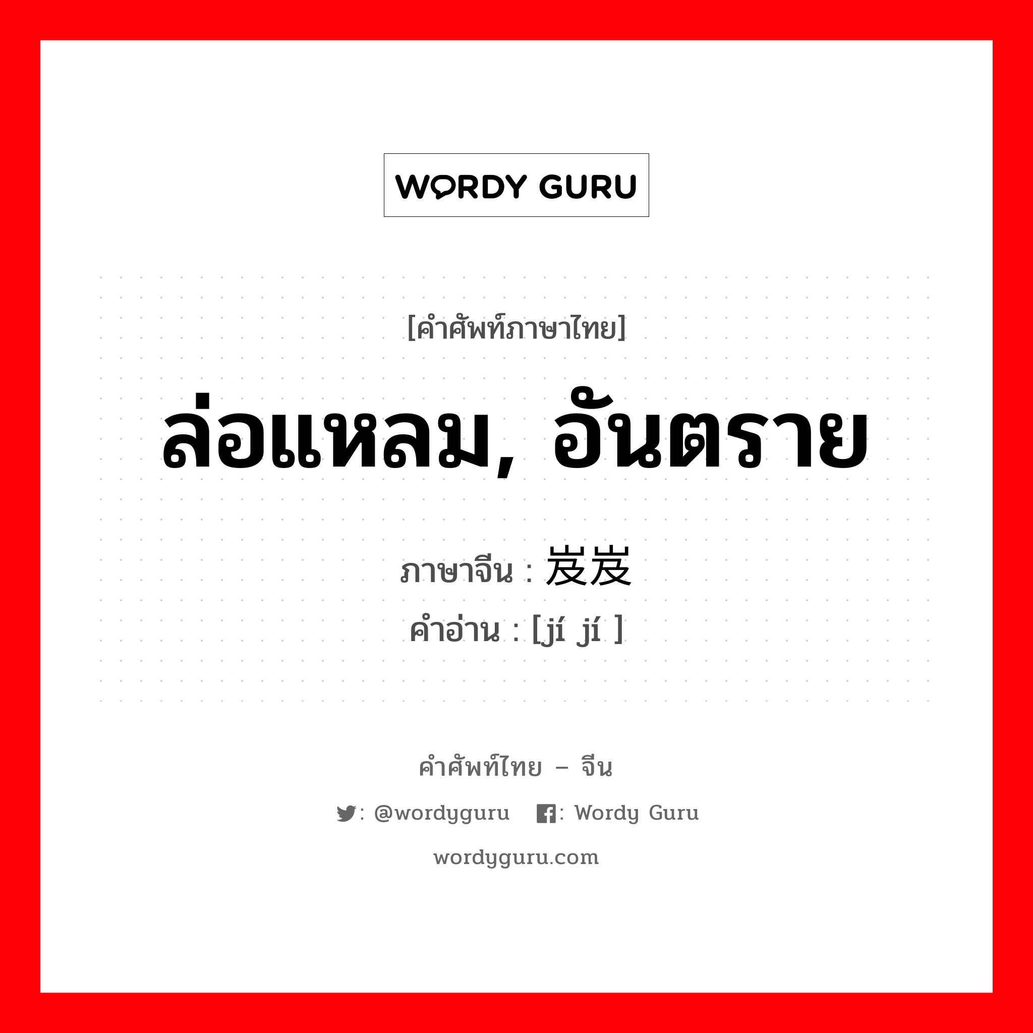 ล่อแหลม, อันตราย ภาษาจีนคืออะไร, คำศัพท์ภาษาไทย - จีน ล่อแหลม, อันตราย ภาษาจีน 岌岌 คำอ่าน [jí jí ]