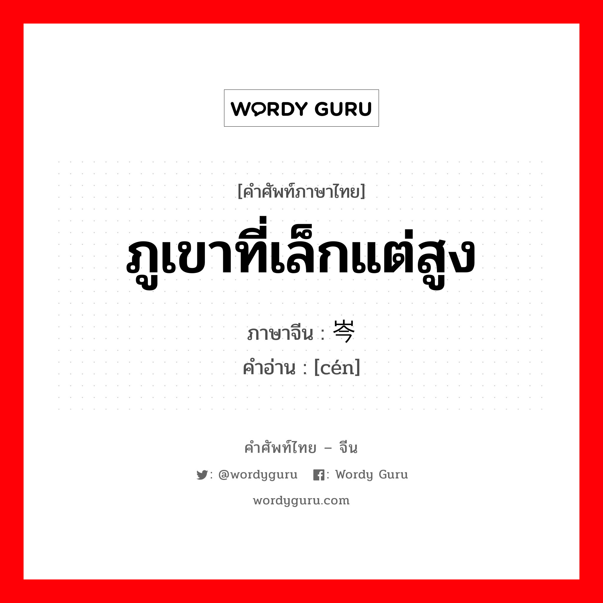 ภูเขาที่เล็กแต่สูง ภาษาจีนคืออะไร, คำศัพท์ภาษาไทย - จีน ภูเขาที่เล็กแต่สูง ภาษาจีน 岑 คำอ่าน [cén]