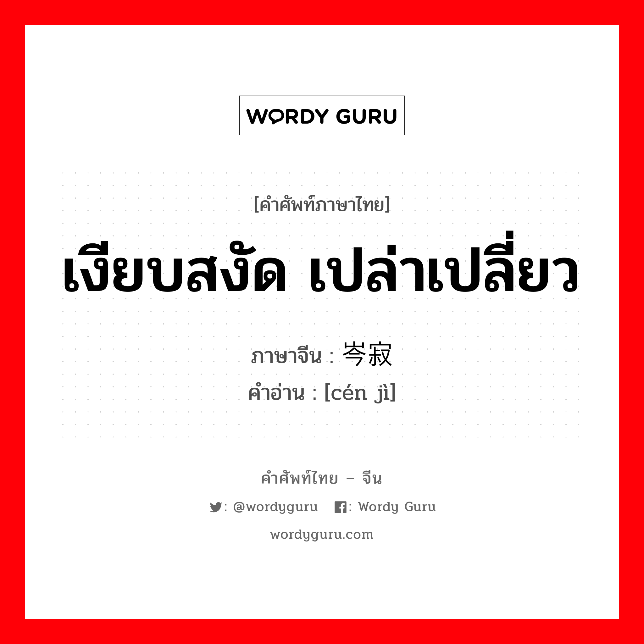 เงียบสงัด เปล่าเปลี่ยว ภาษาจีนคืออะไร, คำศัพท์ภาษาไทย - จีน เงียบสงัด เปล่าเปลี่ยว ภาษาจีน 岑寂 คำอ่าน [cén jì]